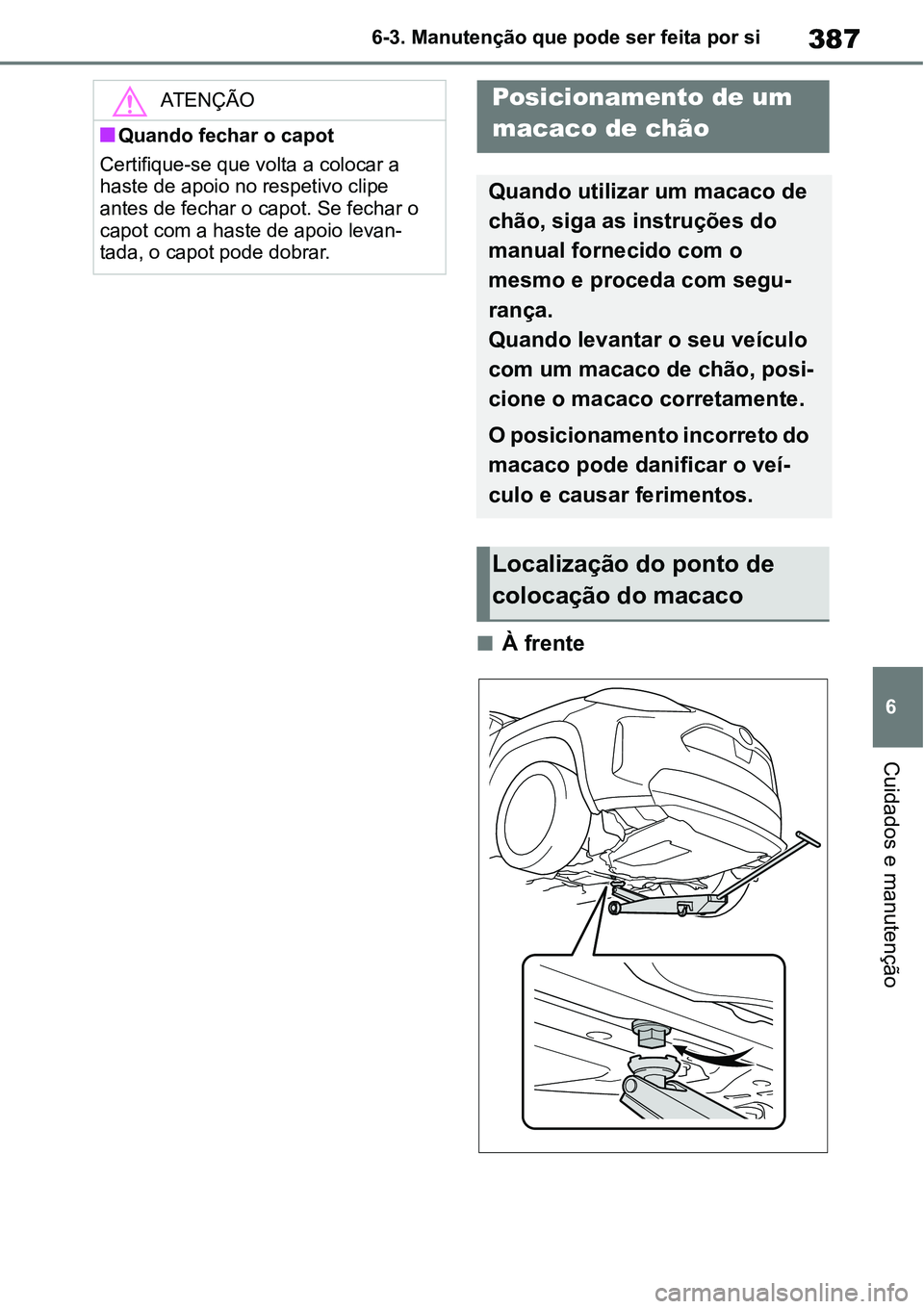 TOYOTA YARIS CROSS 2022  Manual de utilização (in Portuguese) 387
6 6-3. Manutenção que pode ser feita por si
Cuidados e manutenção
À frente
ATENÇÃO
Quando fechar o capot
Certifique-se que volta a colocar a 
haste de apoio no respetivo clipe 
antes 