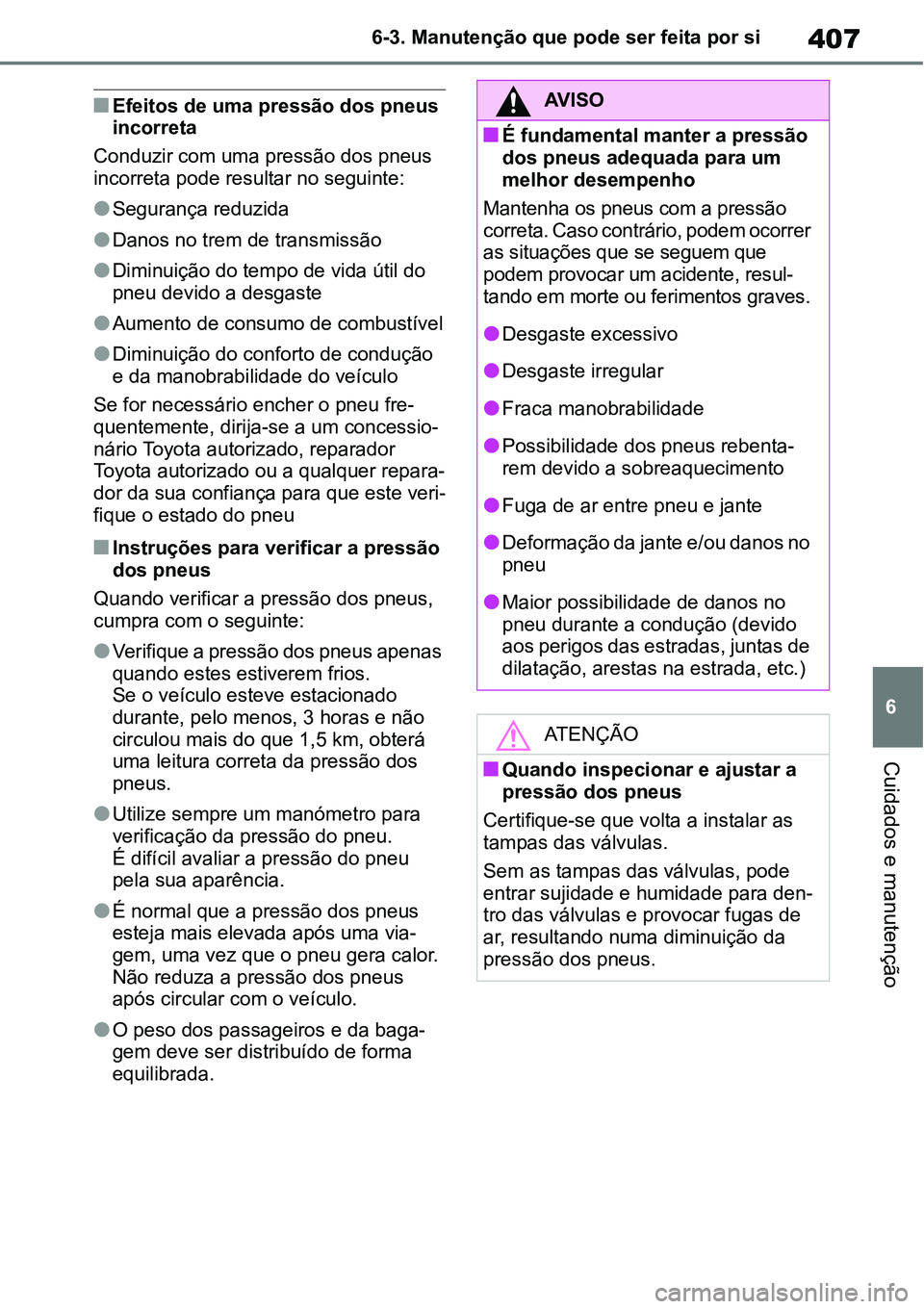 TOYOTA YARIS CROSS 2022 Manual de utilização (in Portuguese) 407
6 6-3. Manutenção que pode ser feita por si
Cuidados e manutenção
Efeitos de uma pressão dos pneus
incorreta
Conduzir com uma pressão dos pneus
incorreta pode resultar no seguinte:
S TOYOTA YARIS CROSS 2022 Manual de utilização (in Portuguese) 407
6 6-3. Manutenção que pode ser feita por si
Cuidados e manutenção
Efeitos de uma pressão dos pneus
incorreta
Conduzir com uma pressão dos pneus
incorreta pode resultar no seguinte:
S