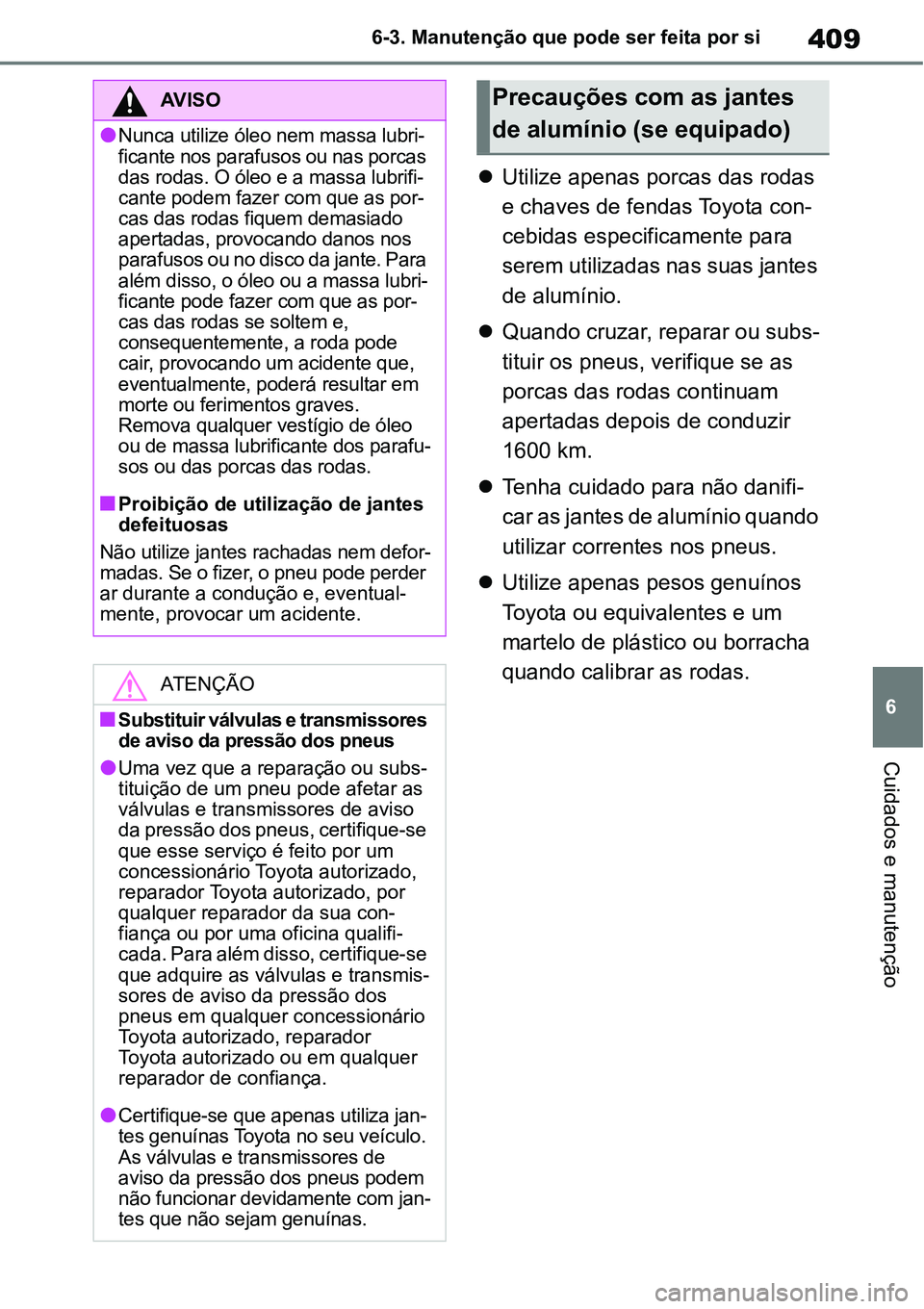 TOYOTA YARIS CROSS 2022 Manual de utilização (in Portuguese) 409
6 6-3. Manutenção que pode ser feita por si
Cuidados e manutenção
Utilize apenas porcas das rodas
e chaves de fendas Toyota con-
cebidas especificamente para
serem utilizadas nas suas jan TOYOTA YARIS CROSS 2022 Manual de utilização (in Portuguese) 409
6 6-3. Manutenção que pode ser feita por si
Cuidados e manutenção
Utilize apenas porcas das rodas
e chaves de fendas Toyota con-
cebidas especificamente para
serem utilizadas nas suas jan