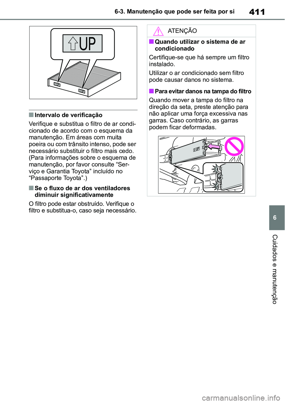 TOYOTA YARIS CROSS 2022  Manual de utilização (in Portuguese) 411
6 6-3. Manutenção que pode ser feita por si
Cuidados e manutenção
Intervalo de verificação
Verifique e substitua o filtro de ar condi-
cionado de acordo com o esquema da 
manutenção. Em