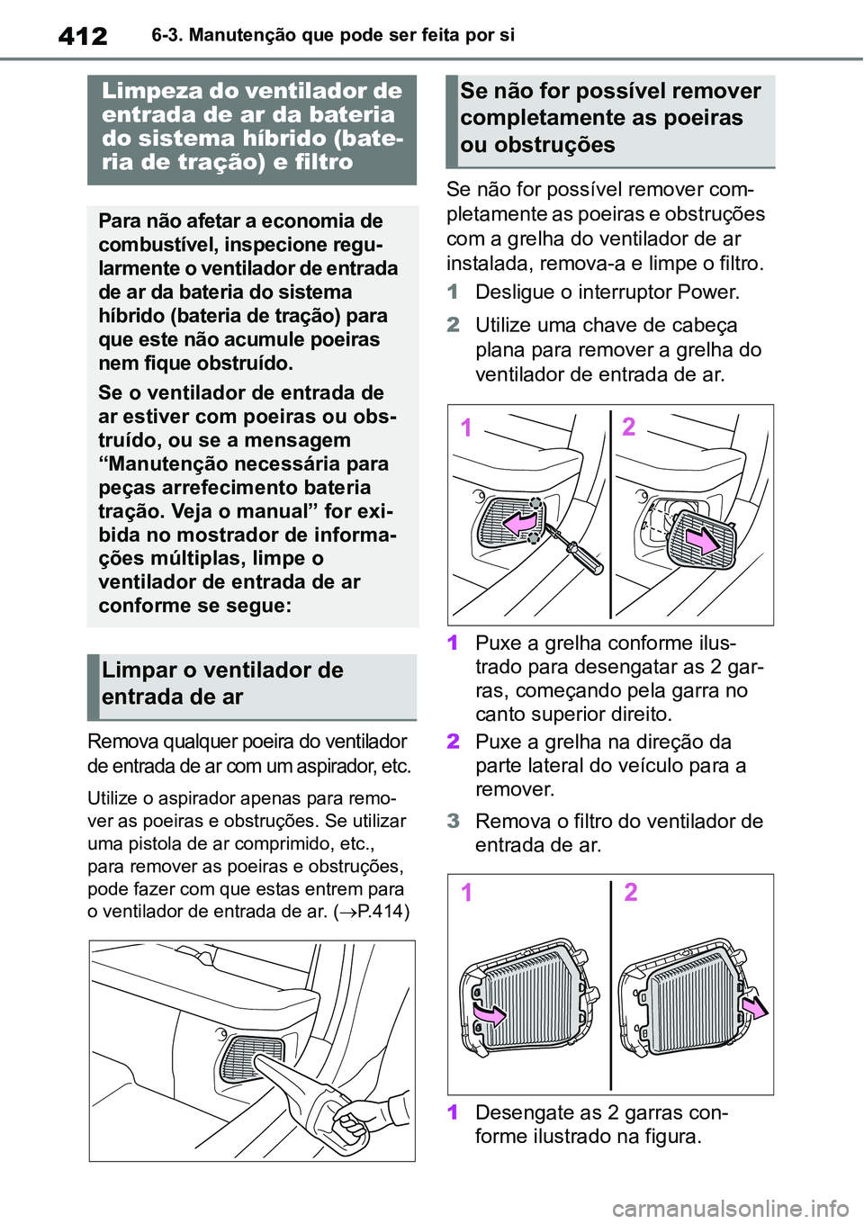 TOYOTA YARIS CROSS 2022 Manual de utilização (in Portuguese) 4126-3. Manutenção que pode ser feita por si
Remova qualquer poeira do ventilador
de entrada de ar com um aspirador, etc.
Utilize o aspirador apenas para remo-
ver as poeiras e obstruções. Se uti TOYOTA YARIS CROSS 2022 Manual de utilização (in Portuguese) 4126-3. Manutenção que pode ser feita por si
Remova qualquer poeira do ventilador
de entrada de ar com um aspirador, etc.
Utilize o aspirador apenas para remo-
ver as poeiras e obstruções. Se uti
