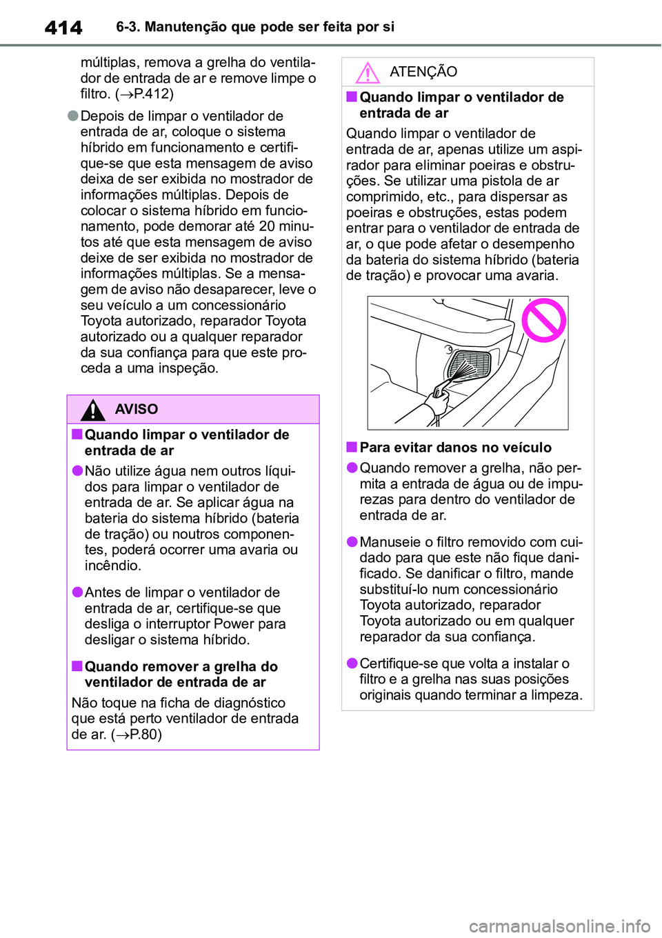TOYOTA YARIS CROSS 2022 Manual de utilização (in Portuguese) 4146-3. Manutenção que pode ser feita por si
múltiplas, remova a grelha do ventila-
dor de entrada de ar e remove limpe o
filtro. (P.412)
Depois de limpar o ventilador de
entrada de ar, col TOYOTA YARIS CROSS 2022 Manual de utilização (in Portuguese) 4146-3. Manutenção que pode ser feita por si
múltiplas, remova a grelha do ventila-
dor de entrada de ar e remove limpe o
filtro. (P.412)
Depois de limpar o ventilador de
entrada de ar, col