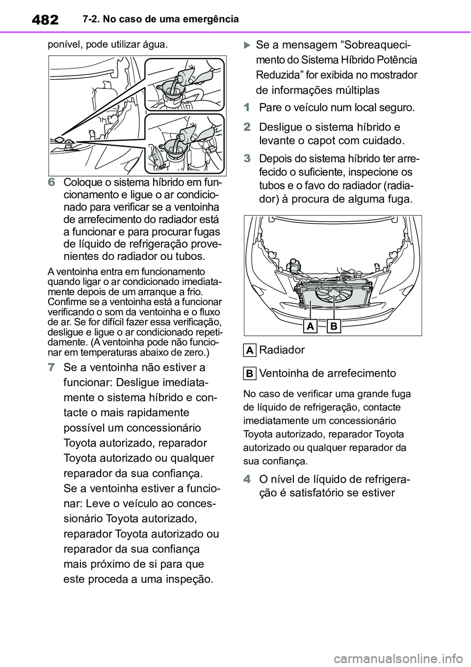 TOYOTA YARIS CROSS 2022 Manual de utilização (in Portuguese) 4827-2. No caso de uma emergência
ponível, pode utilizar água.
6Coloque o sistema híbrido em fun-
cionamento e ligue o ar condicio-
nado para verificar se a ventoinha
de arrefecimento do radiador TOYOTA YARIS CROSS 2022 Manual de utilização (in Portuguese) 4827-2. No caso de uma emergência
ponível, pode utilizar água.
6Coloque o sistema híbrido em fun-
cionamento e ligue o ar condicio-
nado para verificar se a ventoinha
de arrefecimento do radiador