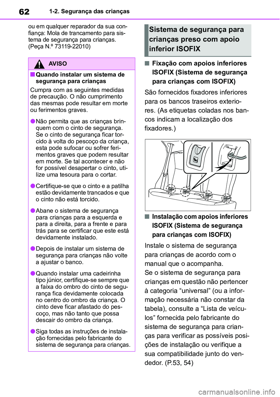 TOYOTA YARIS CROSS 2022  Manual de utilização (in Portuguese) 621-2. Segurança das crianças
ou em qualquer reparador da sua con-
fiança: Mola de trancamento para sis-
tema de segurança para crianças.
(Peça N.º 73119-22010)
Fixação com apoios inferior