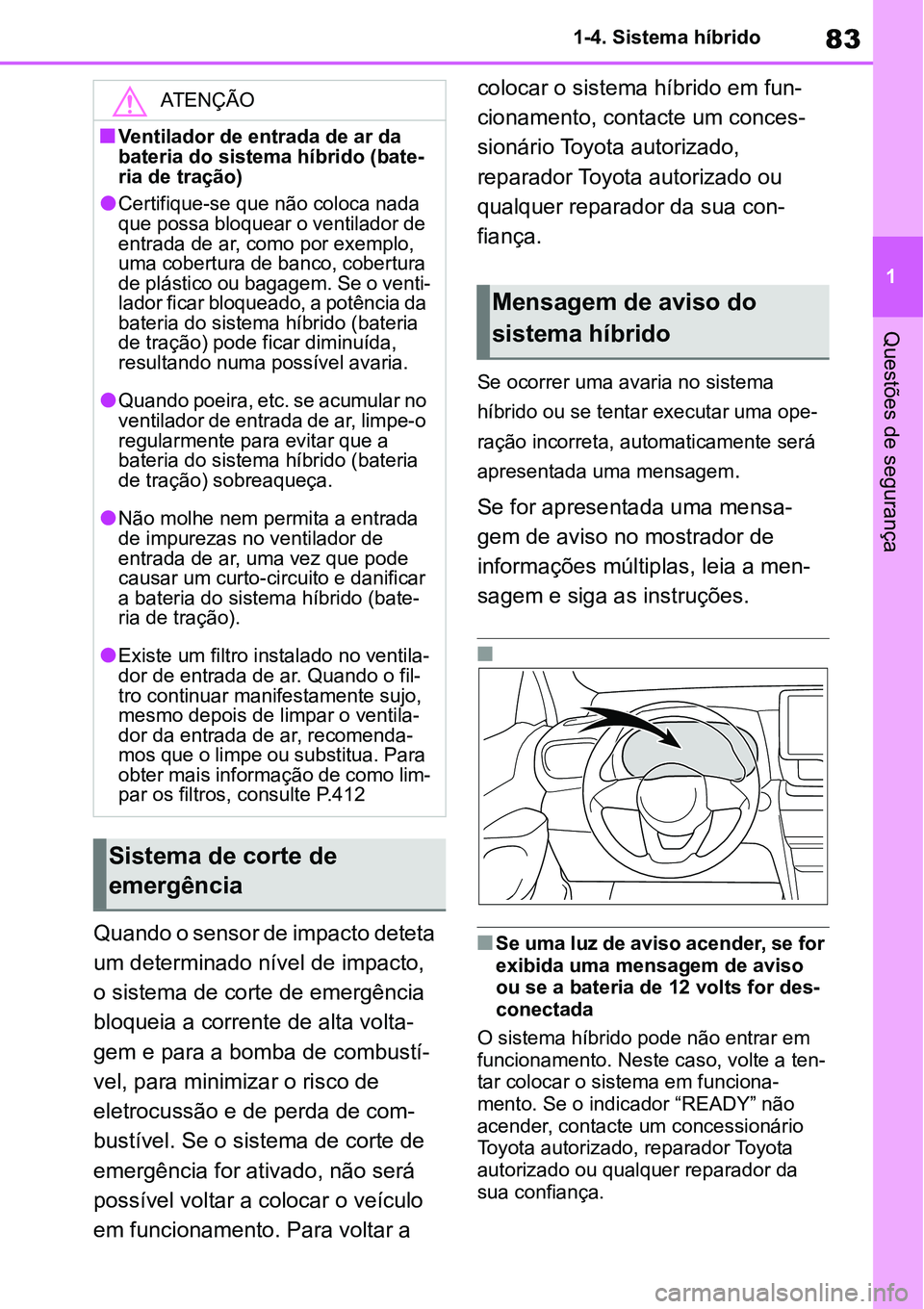 TOYOTA YARIS CROSS 2022  Manual de utilização (in Portuguese) 83
1 1-4. Sistema híbrido
Questões de segurança
Quando o sensor de impacto deteta 
um determinado nível de impacto, 
o sistema de corte de emergência 
bloqueia a corrente de alta volta-
gem e par