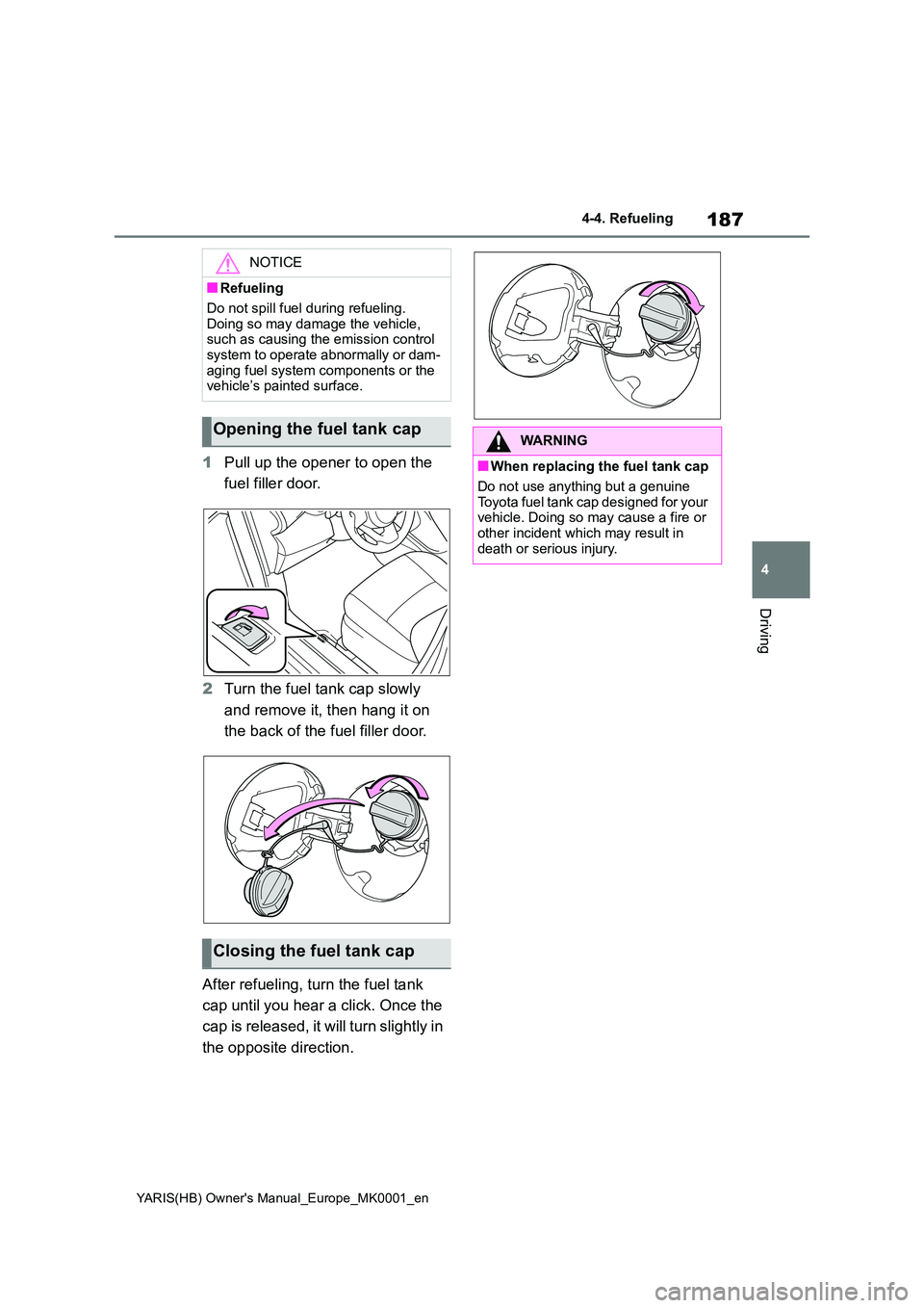 TOYOTA YARIS HATCHBACK 2021  Owners Manual 187
4
YARIS(HB) Owners Manual_Europe_MK0001_en
4-4. Refueling
Driving
1Pull up the opener to open the  
fuel filler door. 
2 Turn the fuel tank cap slowly  
and remove it, then hang it on  
the back 