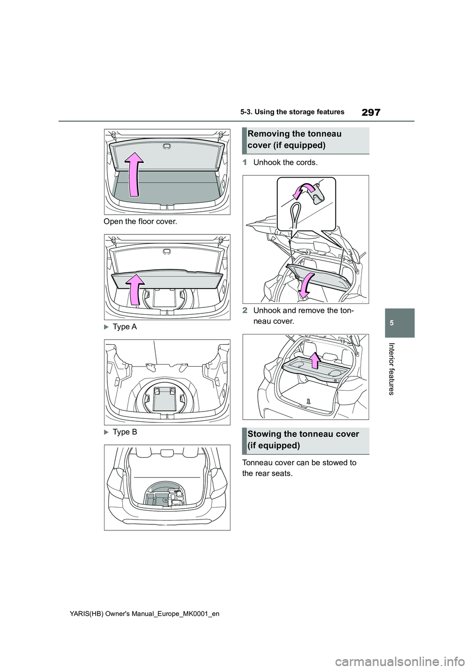 TOYOTA YARIS HATCHBACK 2021  Owners Manual 297
5
YARIS(HB) Owners Manual_Europe_MK0001_en
5-3. Using the storage features
Interior features
Open the floor cover.
Type A
Type B 
1 Unhook the cords. 
2 Unhook and remove the ton- 
neau cov
