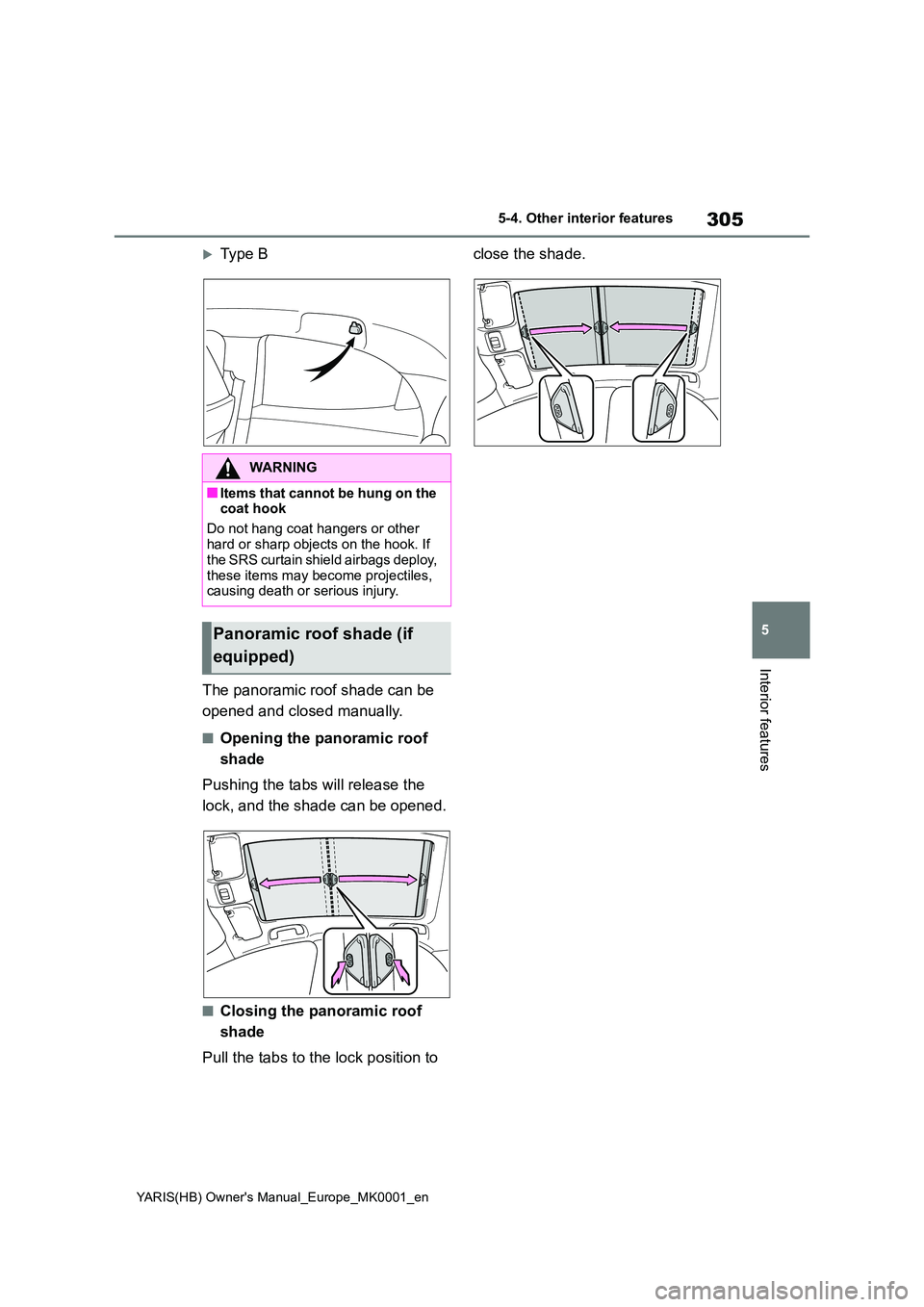 TOYOTA YARIS HATCHBACK 2021  Owners Manual 305
5
YARIS(HB) Owners Manual_Europe_MK0001_en
5-4. Other interior features
Interior features
Type B 
The panoramic roof shade can be  
opened and closed manually.
■Opening the panoramic roof 
s