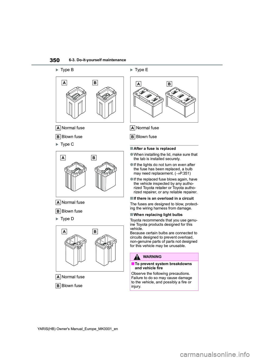 TOYOTA YARIS HATCHBACK 2021 Owners Manual 350
YARIS(HB) Owners Manual_Europe_MK0001_en
6-3. Do-it-yourself maintenance
Type B
Normal fuse
Blown fuse
Type C
Normal fuse
Blown fuse
Type D
Normal fuse
Blown fuse
Typ e E
Norma TOYOTA YARIS HATCHBACK 2021 Owners Manual 350
YARIS(HB) Owners Manual_Europe_MK0001_en
6-3. Do-it-yourself maintenance
Type B
Normal fuse
Blown fuse
Type C
Normal fuse
Blown fuse
Type D
Normal fuse
Blown fuse
Typ e E
Norma