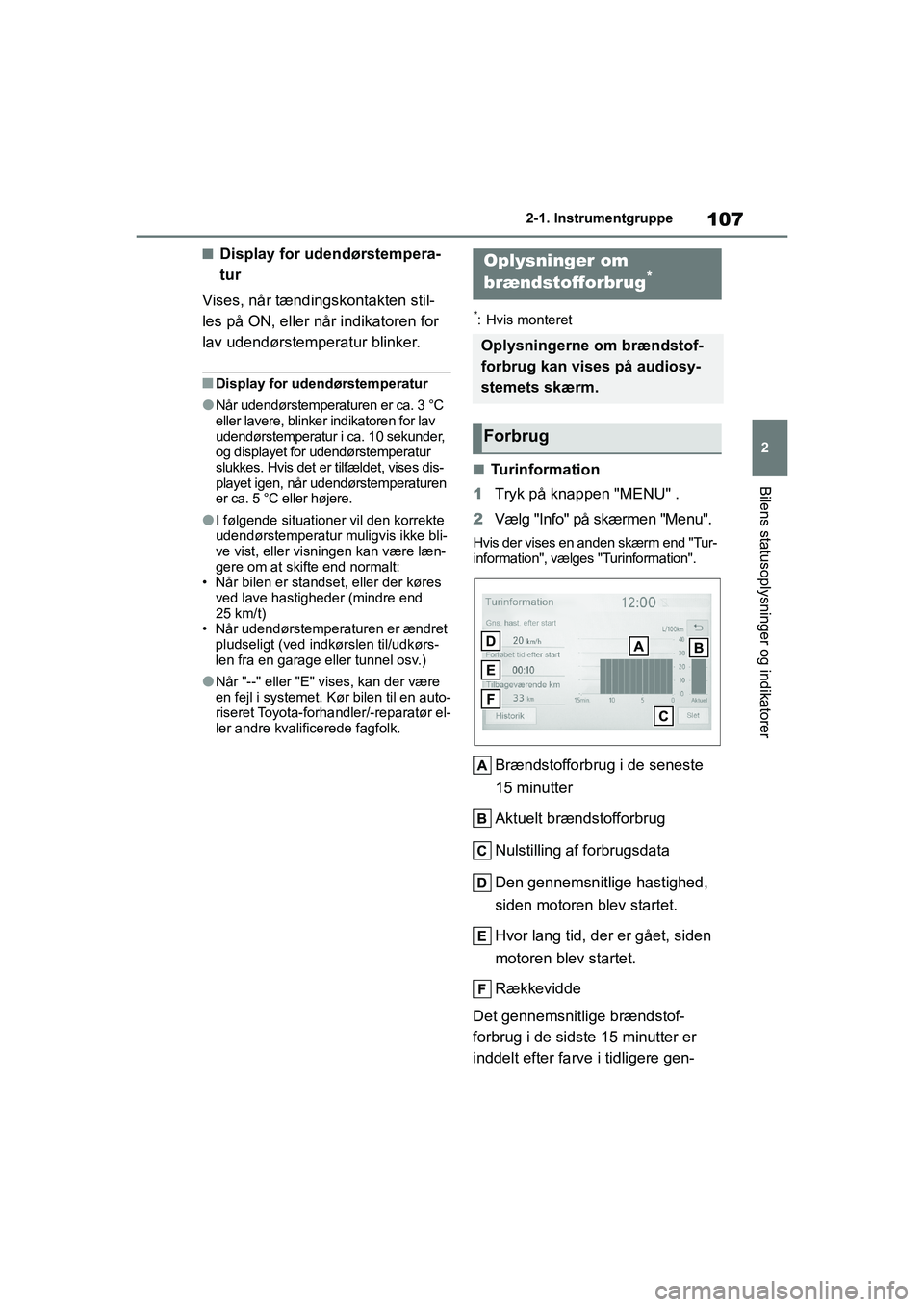 TOYOTA YARIS HATCHBACK 2021  Brugsanvisning (in Danish) 107
2
YARIS(HB) Owners Manual_Europe_MK0001_da
2-1. Instrumentgruppe
Bilens statusoplysninger og indikatorer
nDisplay for udendørstempera-
tur
Vises, når tændingskontakten stil-
les på ON, eller 