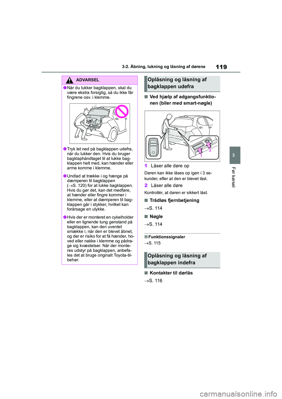 TOYOTA YARIS HATCHBACK 2021  Brugsanvisning (in Danish) 119
3
YARIS(HB) Owners Manual_Europe_MK0001_da
3-2. Åbning, lukning og låsning af dørene
Før kørsel
nVed hjælp af adgangsfunktio-
nen (biler med smart-nøgle)
1 Låser alle døre op
Døren kan 