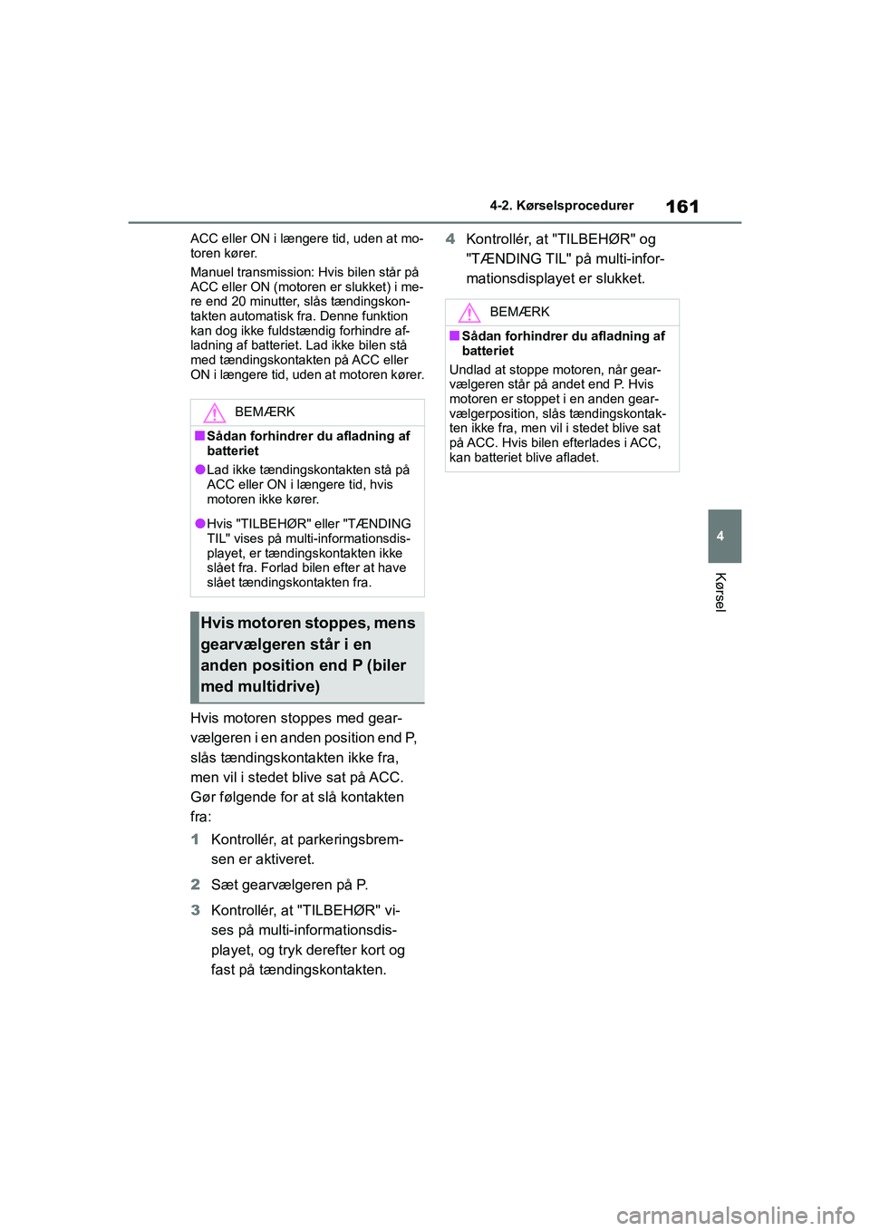 TOYOTA YARIS HATCHBACK 2021  Brugsanvisning (in Danish) 161
4
YARIS(HB) Owners Manual_Europe_MK0001_da
4-2. Kørselsprocedurer
Kørsel
ACC eller ON i længere tid, uden at mo-
toren kører.
Manuel transmission: Hvis bilen står på 
ACC eller ON (motoren 