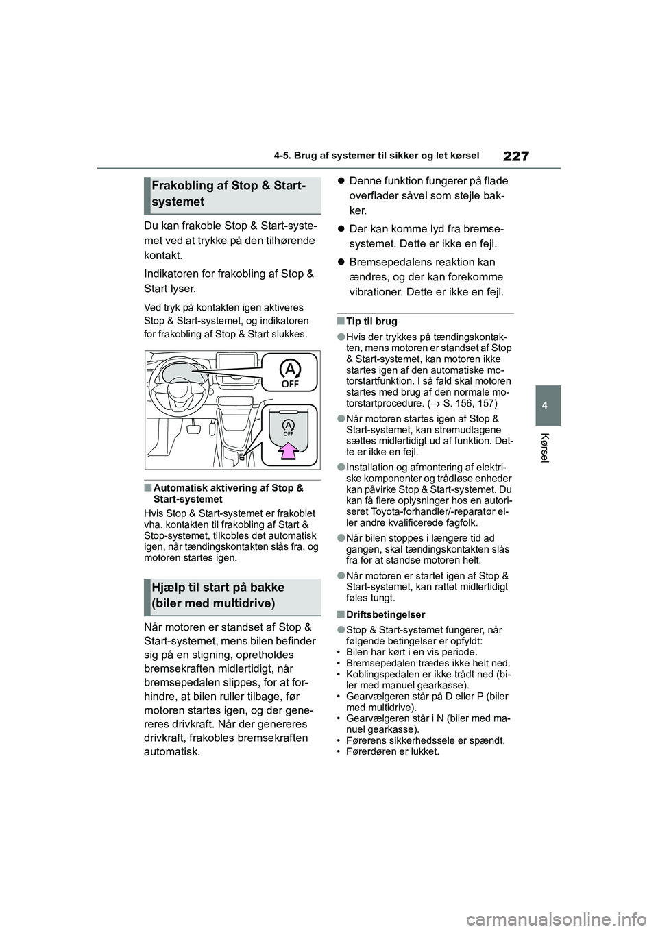 TOYOTA YARIS HATCHBACK 2021  Brugsanvisning (in Danish) 227
4
YARIS(HB) Owners Manual_Europe_MK0001_da
4-5. Brug af systemer til sikker og let kørsel
Kørsel
Du kan frakoble Stop & Start-syste-
met ved at trykke på den tilhørende 
kontakt.
Indikatoren 