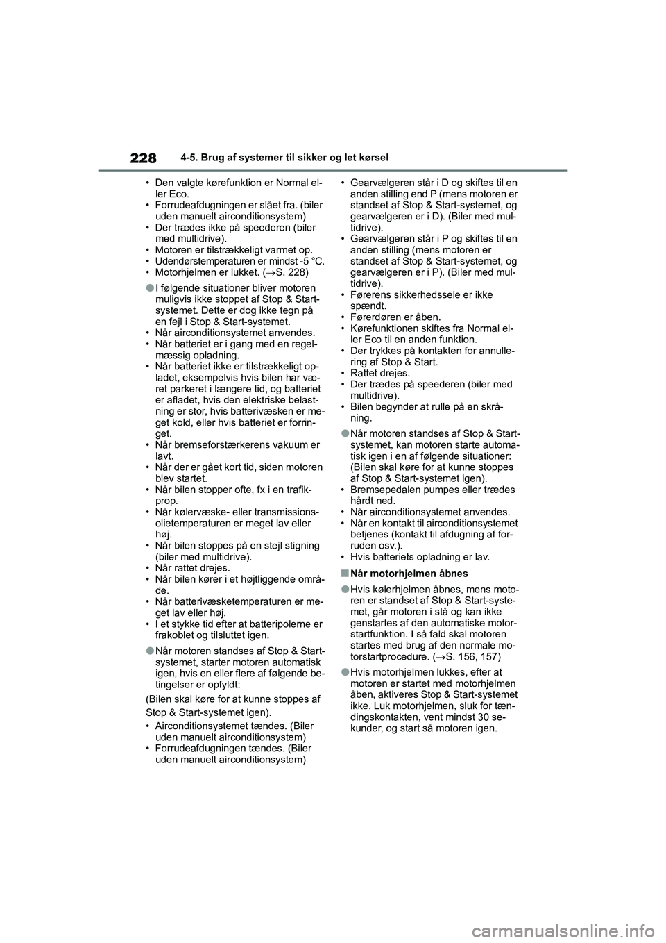 TOYOTA YARIS HATCHBACK 2021  Brugsanvisning (in Danish) 228
YARIS(HB) Owners Manual_Europe_MK0001_da
4-5. Brug af systemer til sikker og let kørsel
• Den valgte kørefunk tion er Normal el-
ler Eco.
• Forrudeafdugningen er slået fra. (biler 
uden ma