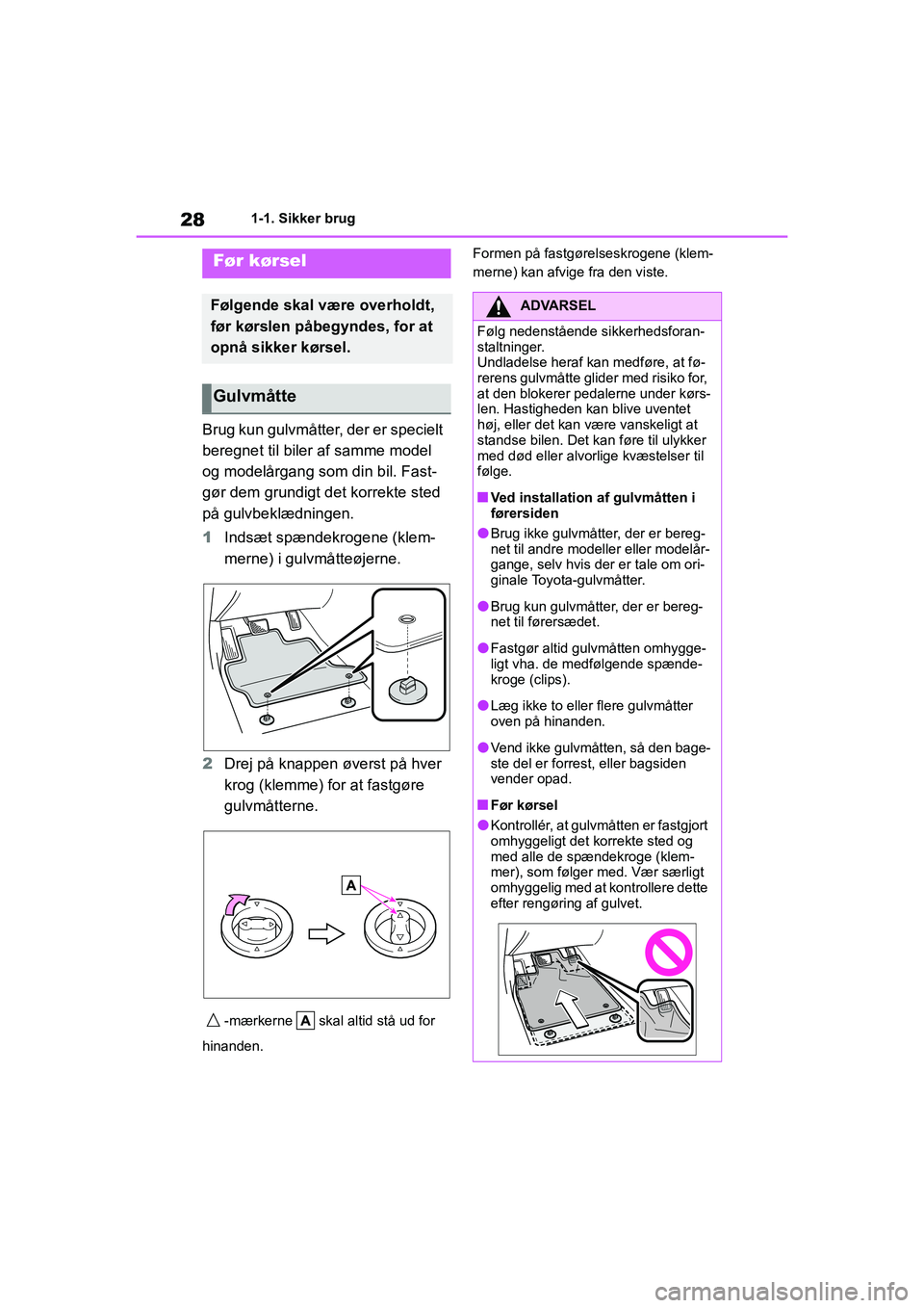 TOYOTA YARIS HATCHBACK 2021  Brugsanvisning (in Danish) 28
YARIS(HB) Owners Manual_Europe_MK0001_da
1-1. Sikker brug
1-1.Sikker brug
Brug kun gulvmåtter, der er specielt 
beregnet til biler af samme model 
og modelårgang som din bil. Fast-
gør dem grun