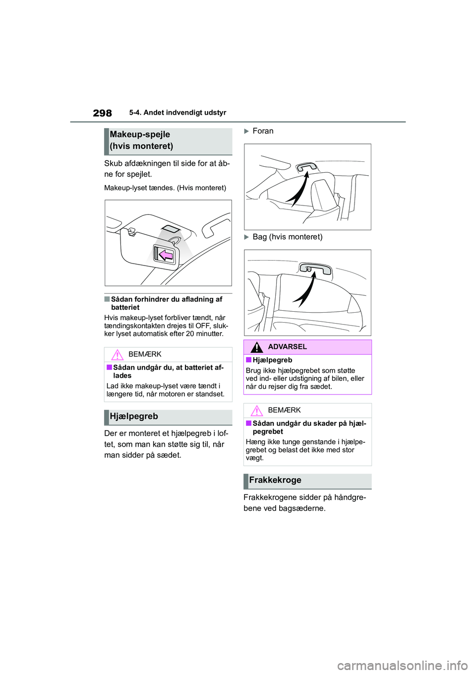 TOYOTA YARIS HATCHBACK 2021  Brugsanvisning (in Danish) 298
YARIS(HB) Owners Manual_Europe_MK0001_da
5-4. Andet indvendigt udstyr
Skub afdækningen til side for at åb-
ne for spejlet.
Makeup-lyset tændes. (Hvis monteret)
nSådan forhindrer du afladning 