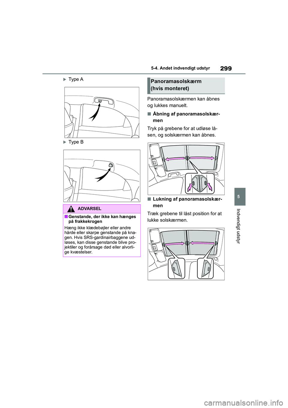 TOYOTA YARIS HATCHBACK 2021  Brugsanvisning (in Danish) 299
5
YARIS(HB) Owners Manual_Europe_MK0001_da
5-4. Andet indvendigt udstyr
Indvendigt udstyr
Type A
Type BPanoramasolskærmen kan åbnes 
og lukkes manuelt.
nÅbning af panoramasolskær-
men
T