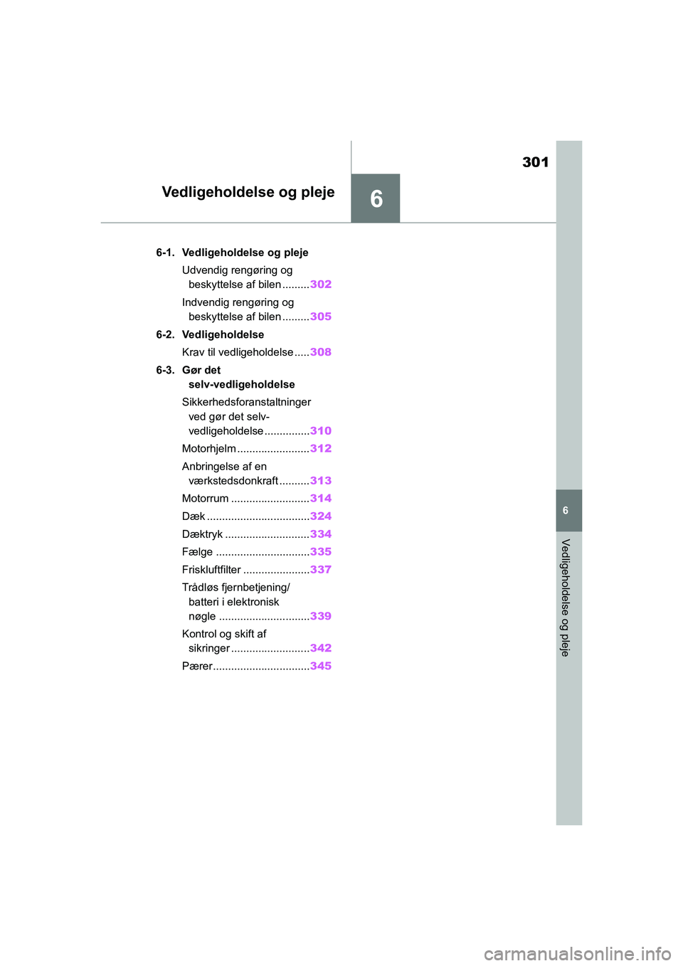 TOYOTA YARIS HATCHBACK 2021  Brugsanvisning (in Danish) 6
301
YARIS(HB) Owners Manual_Europe_MK0001_da
6
Vedligeholdelse og pleje
Vedligeholdelse og pleje
6-1. Vedligeholdelse og plejeUdvendig rengøring og beskyttelse af bilen ......... 302
Indvendig ren