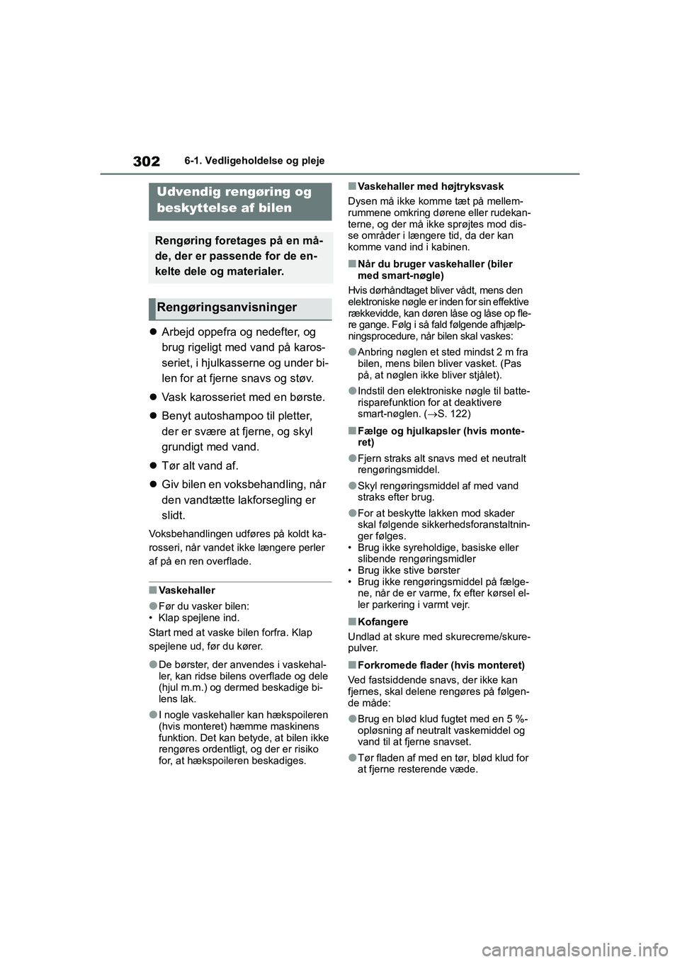 TOYOTA YARIS HATCHBACK 2021  Brugsanvisning (in Danish) 302
YARIS(HB) Owners Manual_Europe_MK0001_da
6-1. Vedligeholdelse og pleje
6-1.Vedligeholdelse og pleje
Arbejd oppefra og nedefter, og 
brug rigeligt med vand på karos-
seriet, i hjulkasserne og 