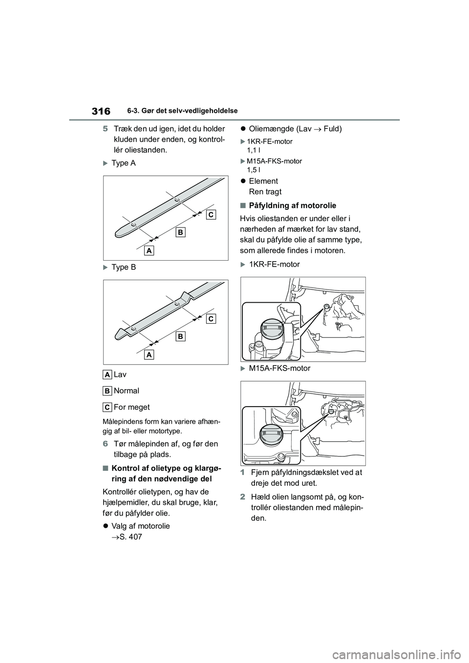 TOYOTA YARIS HATCHBACK 2021  Brugsanvisning (in Danish) 316
YARIS(HB) Owners Manual_Europe_MK0001_da
6-3. Gør det selv-vedligeholdelse
5Træk den ud igen, idet du holder 
kluden under enden, og kontrol-
lér oliestanden.
Type A
Type B
Lav
Normal
Fo