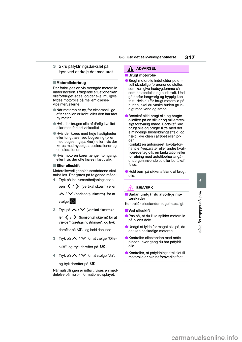 TOYOTA YARIS HATCHBACK 2021  Brugsanvisning (in Danish) 317
6
YARIS(HB) Owners Manual_Europe_MK0001_da
6-3. Gør det selv-vedligeholdelse
Vedligeholdelse og pleje
3Skru påfyldningsdækslet på 
igen ved at dreje det med uret.
nMotorolieforbrug
Der forbru