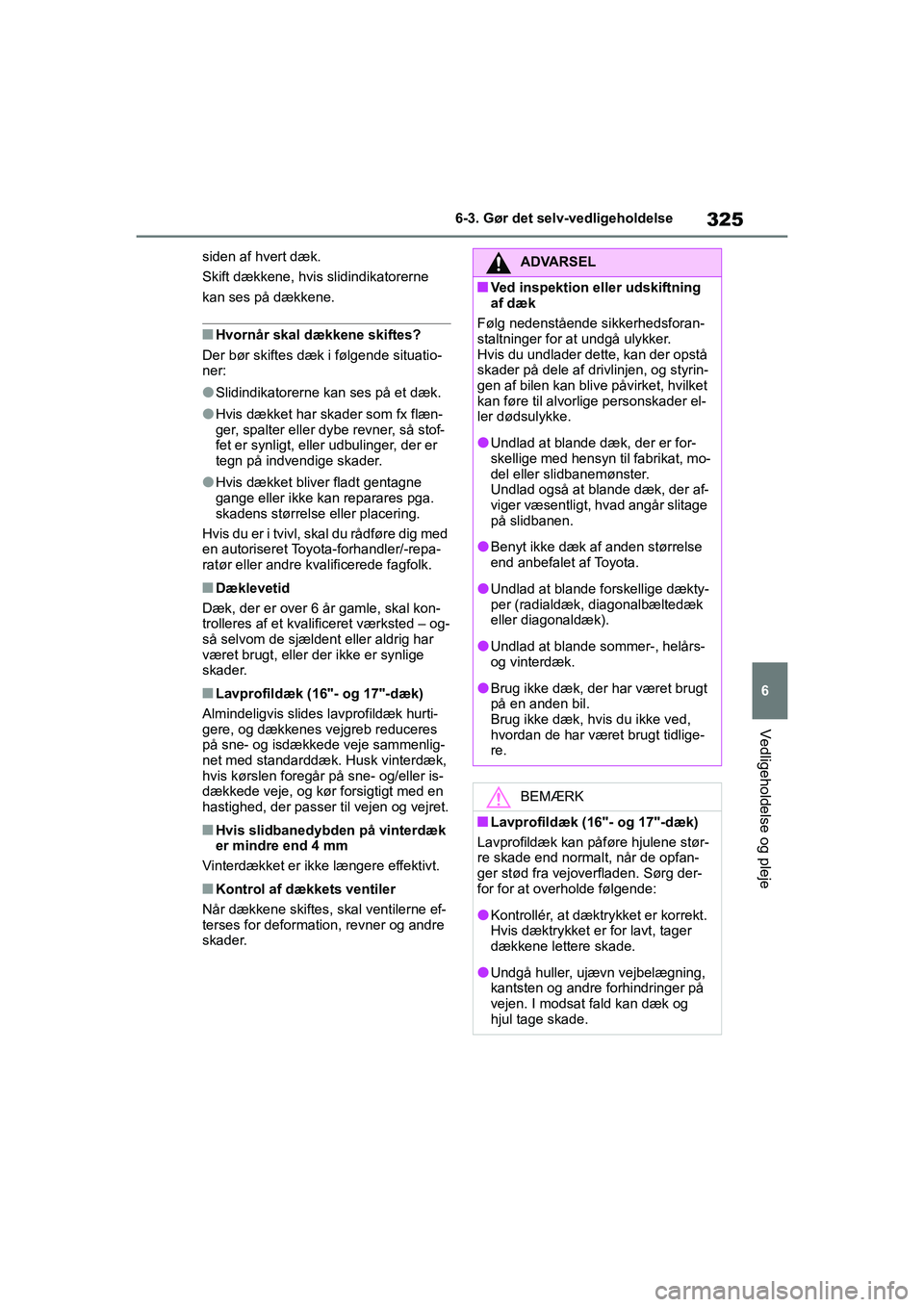 TOYOTA YARIS HATCHBACK 2021  Brugsanvisning (in Danish) 325
6
YARIS(HB) Owners Manual_Europe_MK0001_da
6-3. Gør det selv-vedligeholdelse
Vedligeholdelse og pleje
siden af hvert dæk.
Skift dækkene, hvis slidindikatorerne 
kan ses på dækkene.
nHvornår