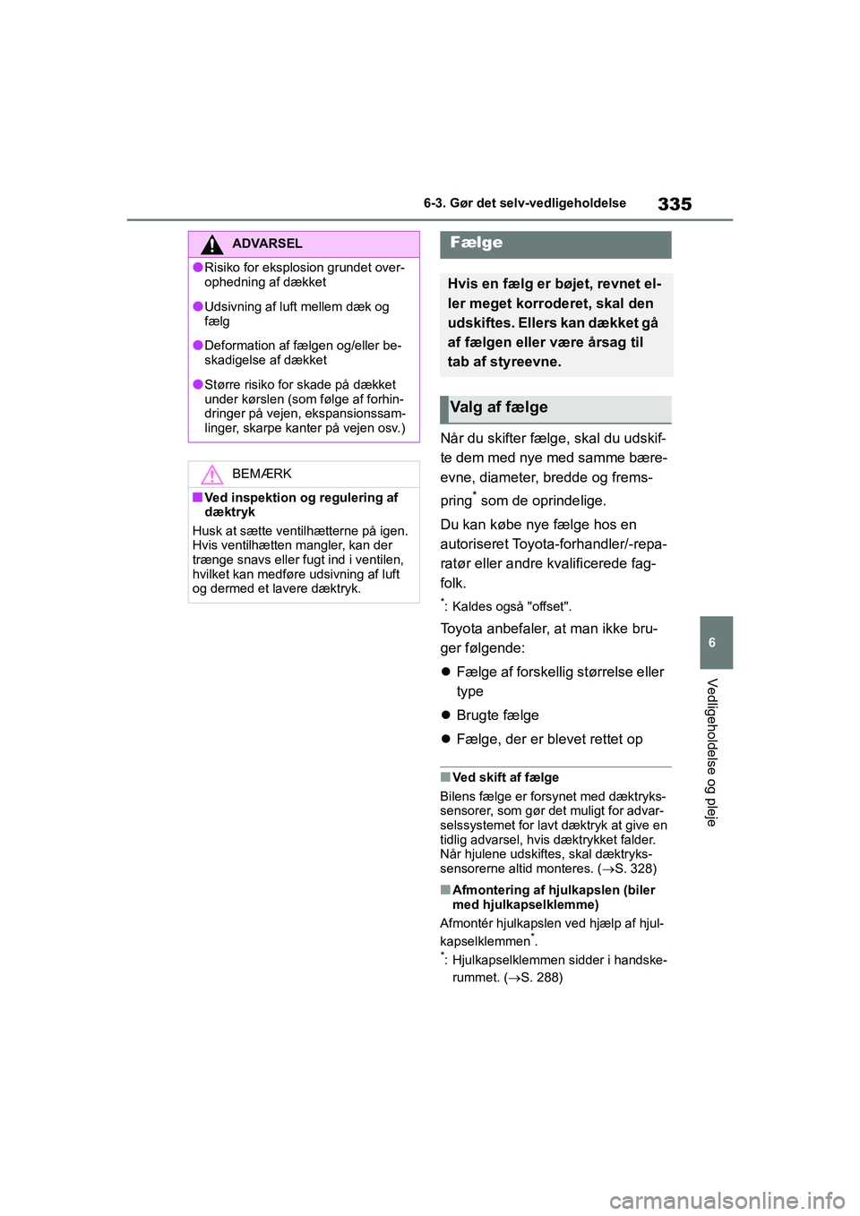 TOYOTA YARIS HATCHBACK 2021  Brugsanvisning (in Danish) 335
6
YARIS(HB) Owners Manual_Europe_MK0001_da
6-3. Gør det selv-vedligeholdelse
Vedligeholdelse og pleje
Når du skifter fælge, skal du udskif-
te dem med nye med samme bære-
evne, diameter, bred