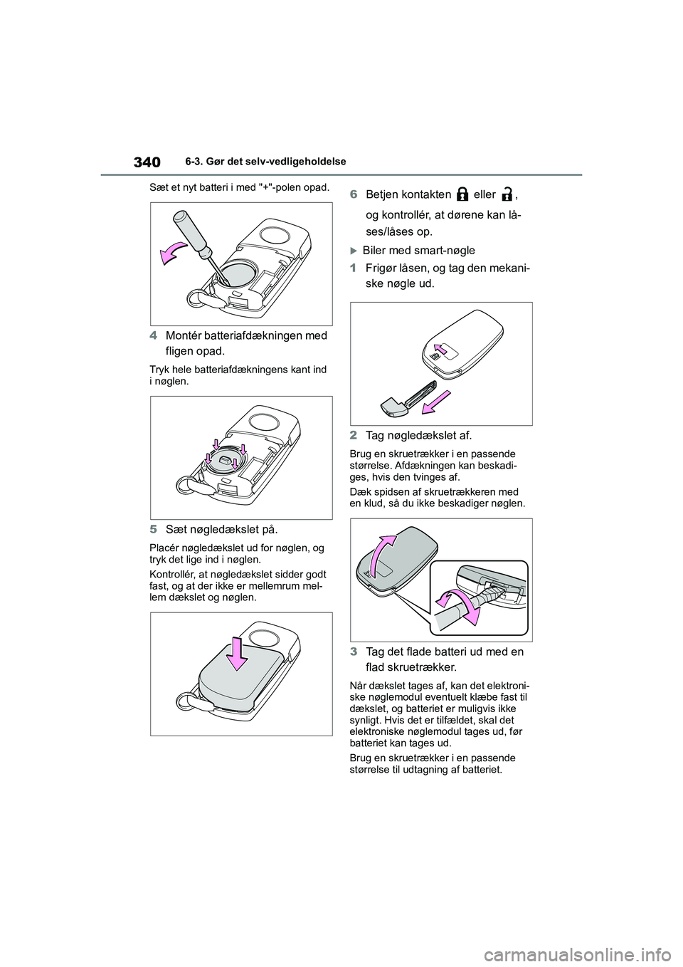 TOYOTA YARIS HATCHBACK 2021  Brugsanvisning (in Danish) 340
YARIS(HB) Owners Manual_Europe_MK0001_da
6-3. Gør det selv-vedligeholdelse
Sæt et nyt batteri i med "+"-polen opad.
4 Montér batteriafdækningen med 
fligen opad.
Tryk hele batteriafdækningen