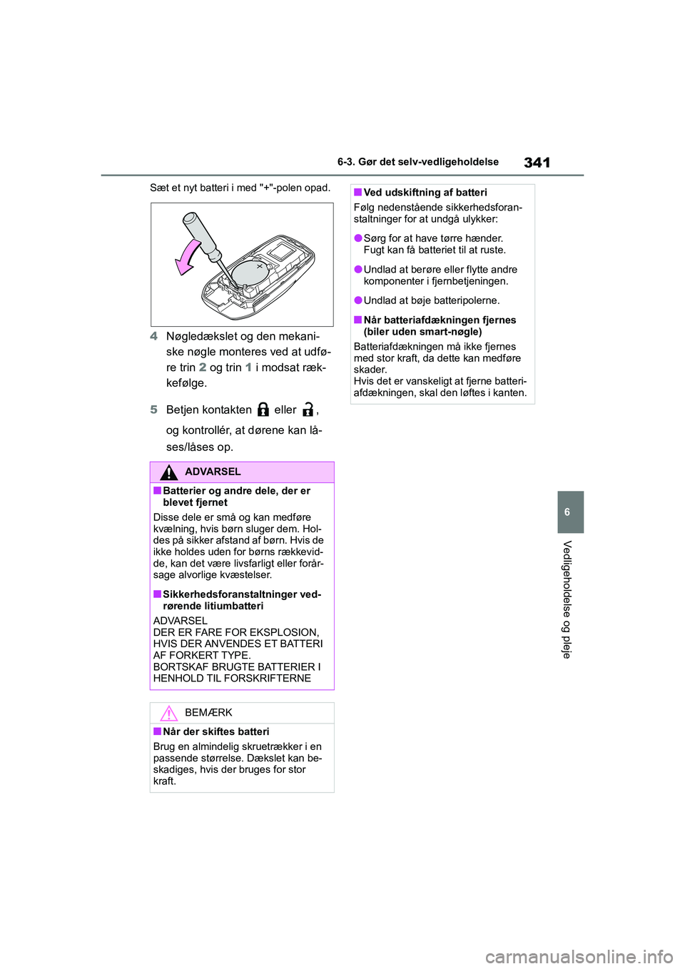 TOYOTA YARIS HATCHBACK 2021  Brugsanvisning (in Danish) 341
6
YARIS(HB) Owners Manual_Europe_MK0001_da
6-3. Gør det selv-vedligeholdelse
Vedligeholdelse og pleje
Sæt et nyt batteri i med "+"-polen opad.
4Nøgledækslet og den mekani-
ske nøgle monteres