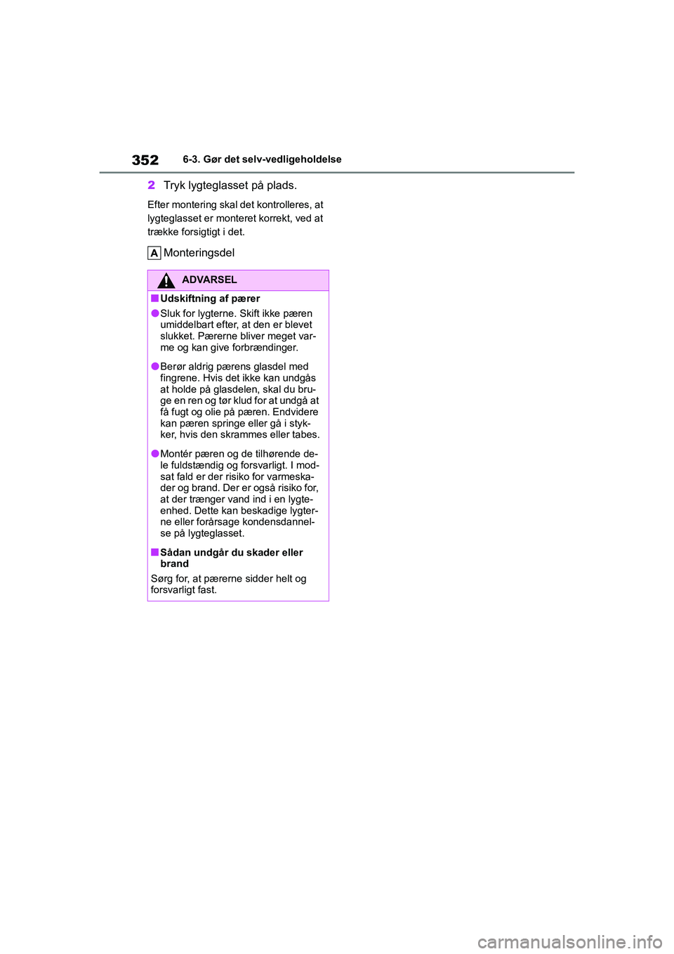 TOYOTA YARIS HATCHBACK 2021  Brugsanvisning (in Danish) 352
YARIS(HB) Owners Manual_Europe_MK0001_da
6-3. Gør det selv-vedligeholdelse
2Tryk lygteglasset på plads.
Efter montering skal det kontrolleres, at 
lygteglasset er monteret korrekt, ved at 
træ