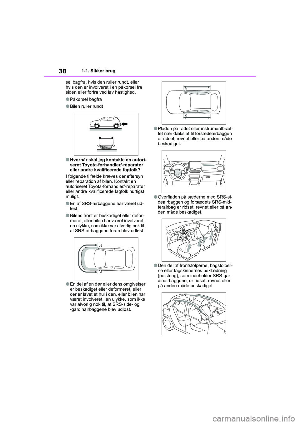 TOYOTA YARIS HATCHBACK 2021  Brugsanvisning (in Danish) 38
YARIS(HB) Owners Manual_Europe_MK0001_da
1-1. Sikker brug
sel bagfra, hvis den ruller rundt, eller 
hvis den er involveret i en påkørsel fra 
siden eller forfra ved lav hastighed.
lPåkørsel ba