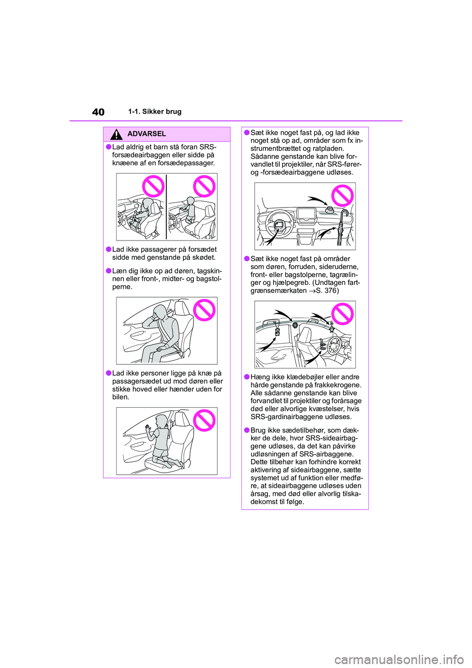TOYOTA YARIS HATCHBACK 2021  Brugsanvisning (in Danish) 40
YARIS(HB) Owners Manual_Europe_MK0001_da
1-1. Sikker brug
ADVARSEL
lLad aldrig et barn stå foran SRS-
forsædeairbaggen eller sidde på 
knæene af en forsædepassager.
lLad ikke passagerer på f