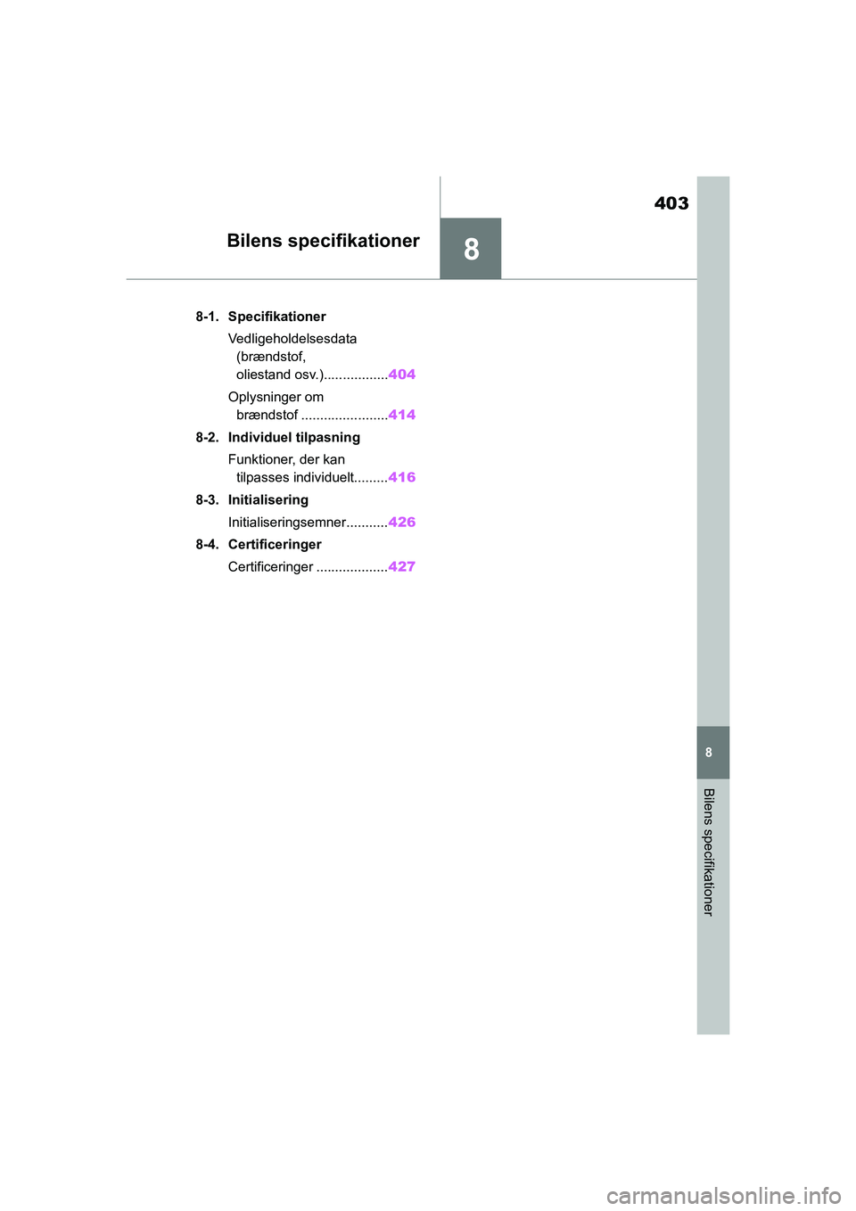 TOYOTA YARIS HATCHBACK 2021  Brugsanvisning (in Danish) 8
403
YARIS(HB) Owners Manual_Europe_MK0001_da
8
Bilens specifikationer
Bilens specifikationer
8-1. SpecifikationerVedligeholdelsesdata (brændstof, 
oliestand osv.)................. 404
Oplysninger 