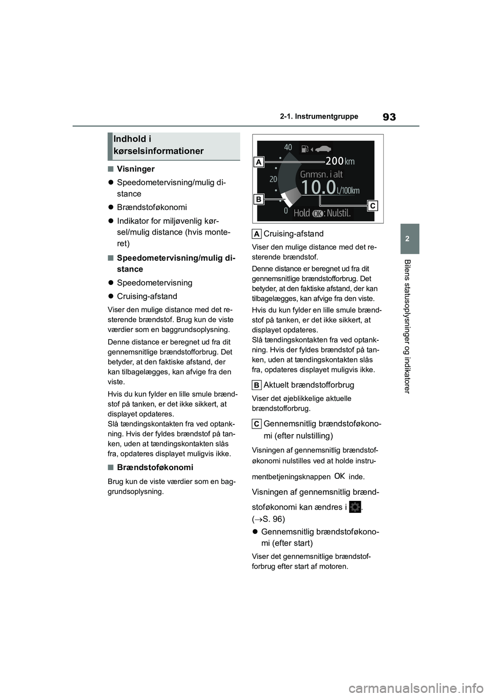 TOYOTA YARIS HATCHBACK 2021  Brugsanvisning (in Danish) 93
2
YARIS(HB) Owners Manual_Europe_MK0001_da
2-1. Instrumentgruppe
Bilens statusoplysninger og indikatorer
nVisninger
 Speedometervisning/mulig di-
stance
 Brændstoføkonomi
 Indikator for