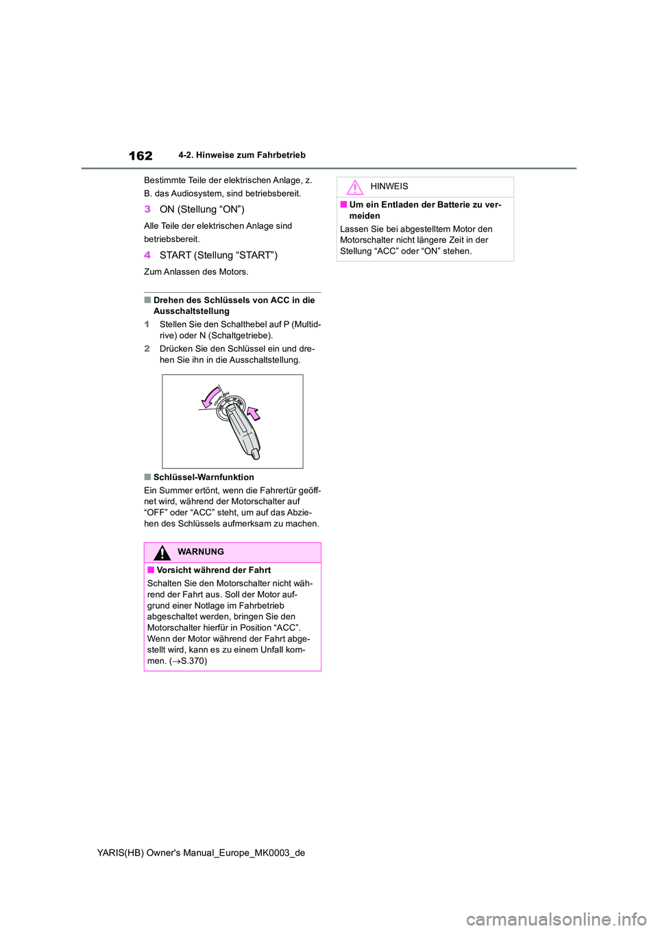 TOYOTA YARIS HATCHBACK 2021  Betriebsanleitungen (in German) 162
YARIS(HB) Owners Manual_Europe_MK0003_de
4-2. Hinweise zum Fahrbetrieb 
Bestimmte Teile der elektrischen Anlage, z.  
B. das Audiosystem, sind betriebsbereit.
3 ON (Stellung “ON”)
Alle Teile 