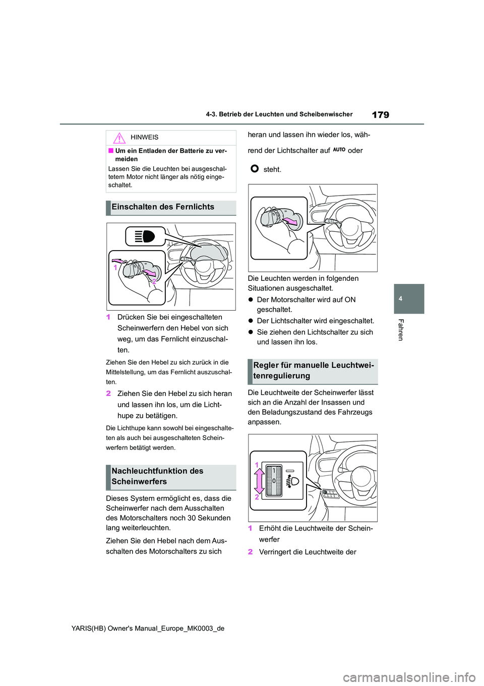 TOYOTA YARIS HATCHBACK 2021  Betriebsanleitungen (in German) 179
4
YARIS(HB) Owners Manual_Europe_MK0003_de
4-3. Betrieb der Leuchten und Scheibenwischer
Fahren1Drücken Sie bei eingeschalteten  
Scheinwerfern den Hebel von sich  
weg, um das Fernlicht einzusc