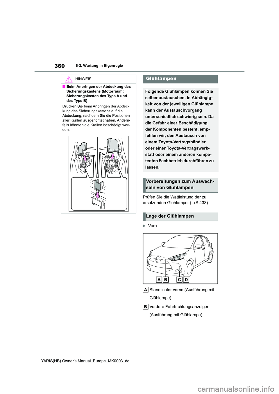 TOYOTA YARIS HATCHBACK 2021  Betriebsanleitungen (in German) 360
YARIS(HB) Owners Manual_Europe_MK0003_de
6-3. Wartung in Eigenregie
Prüfen Sie die Wattleistung der zu  
ersetzenden Glühlampe. ( →S.433)
Vo r n 
Standlichter vorne (Ausführung mit  
Glü