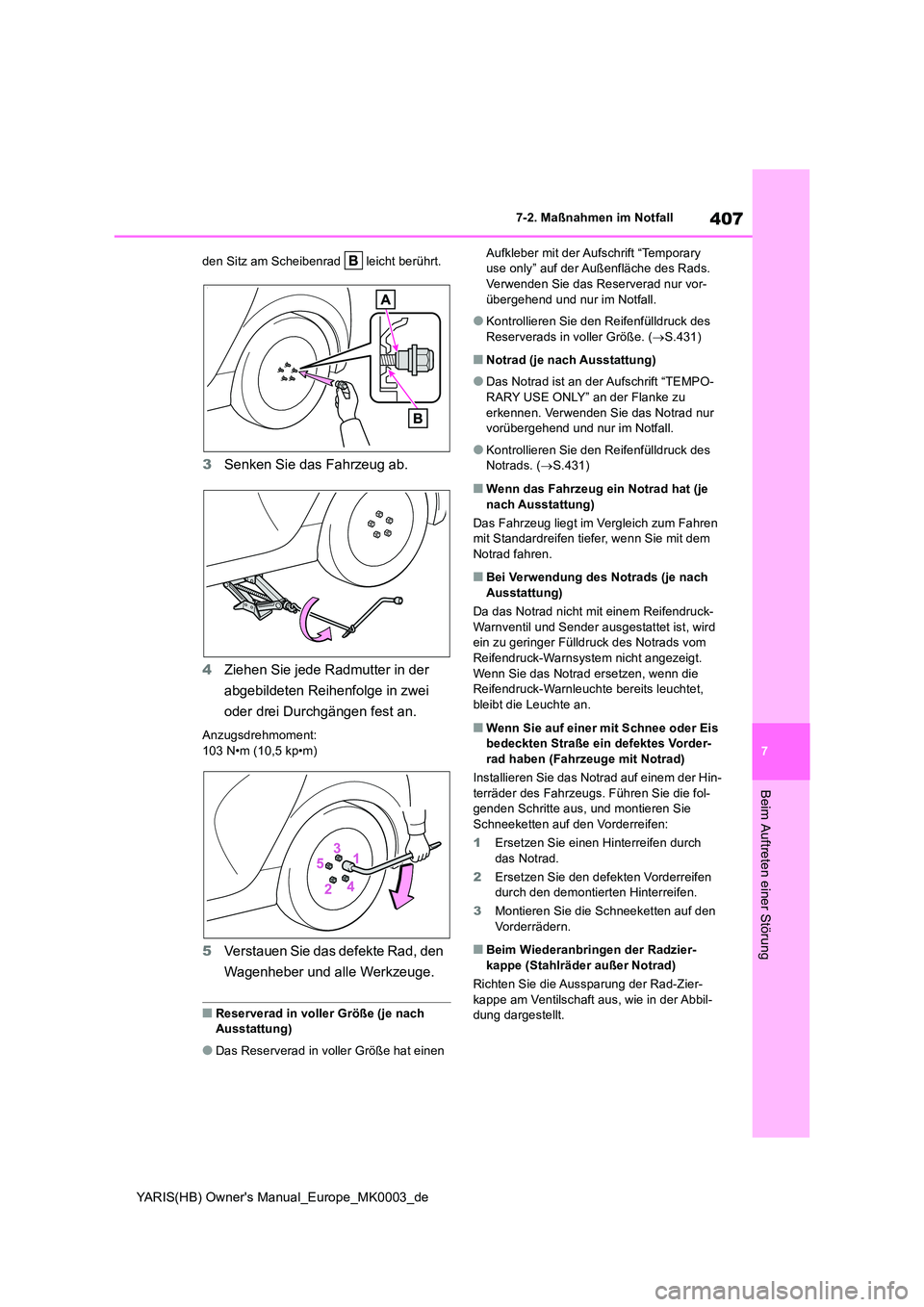 TOYOTA YARIS HATCHBACK 2021  Betriebsanleitungen (in German) 407
7
YARIS(HB) Owners Manual_Europe_MK0003_de
7-2. Maßnahmen im Notfall
Beim Auftreten einer Störung
den Sitz am Scheibenrad   leicht berührt.
3Senken Sie das Fahrzeug ab. 
4 Ziehen Sie jede Radm