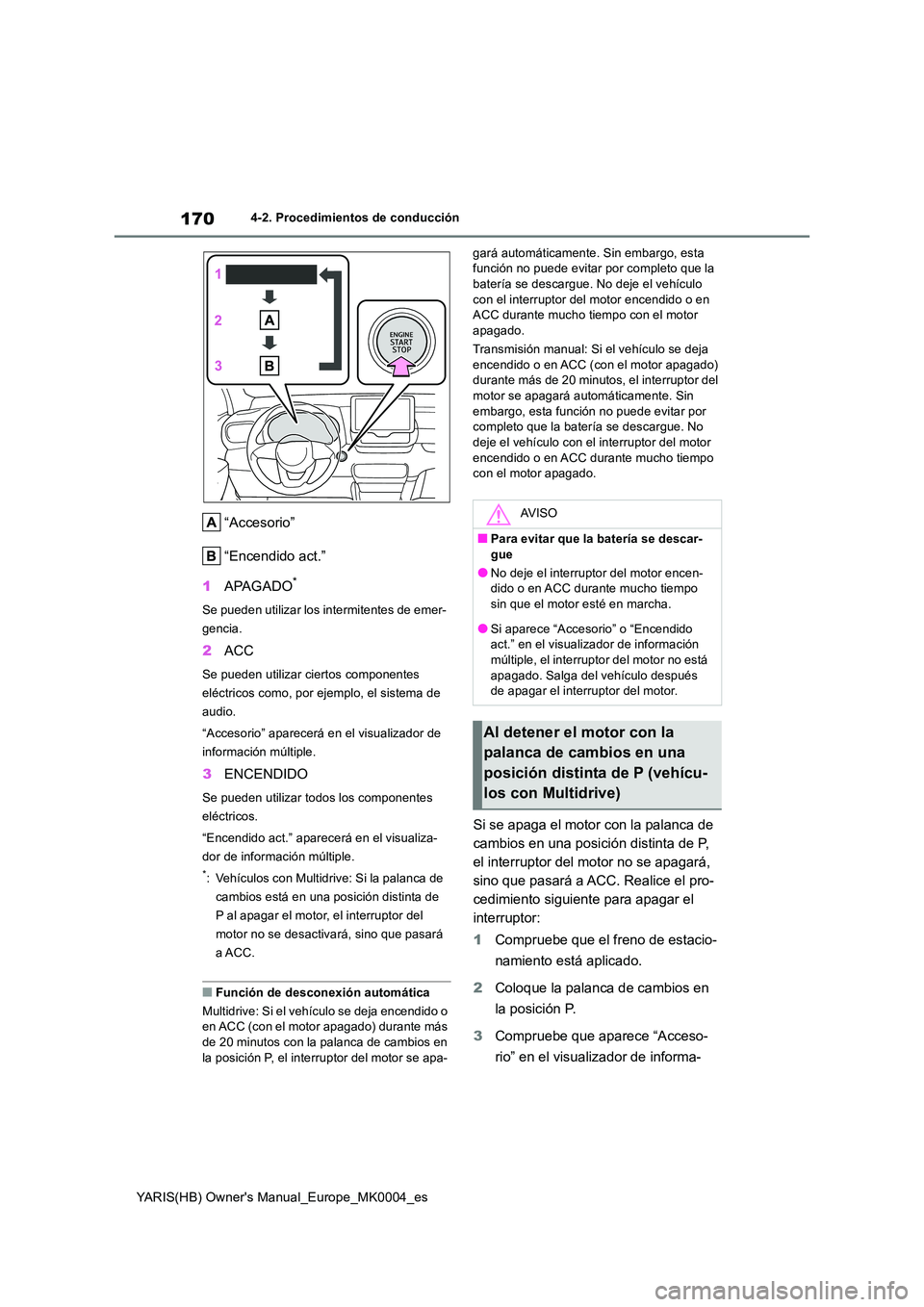 TOYOTA YARIS HATCHBACK 2021 Manual del propietario (in Spanish) 170
YARIS(HB) Owners Manual_Europe_MK0004_es
4-2. Procedimientos de conducción
“Accesorio”
“Encendido act.”
1 APAGADO*
Se pueden utilizar los intermitentes de emer-
gencia.
2 ACC
Se puede TOYOTA YARIS HATCHBACK 2021 Manual del propietario (in Spanish) 170
YARIS(HB) Owners Manual_Europe_MK0004_es
4-2. Procedimientos de conducción
“Accesorio”
“Encendido act.”
1 APAGADO*
Se pueden utilizar los intermitentes de emer-
gencia.
2 ACC
Se puede