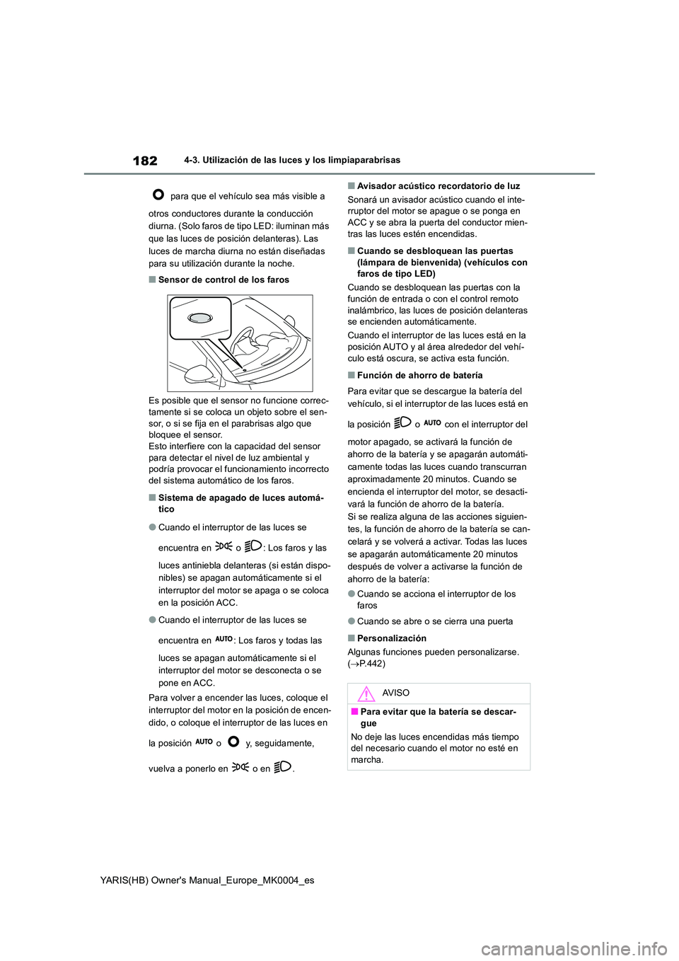 TOYOTA YARIS HATCHBACK 2021  Manual del propietario (in Spanish) 182
YARIS(HB) Owners Manual_Europe_MK0004_es
4-3. Utilización de las luces y los limpiaparabrisas 
 para que el vehículo sea más visible a  
otros conductores durante la conducción  
diurna. (Sol