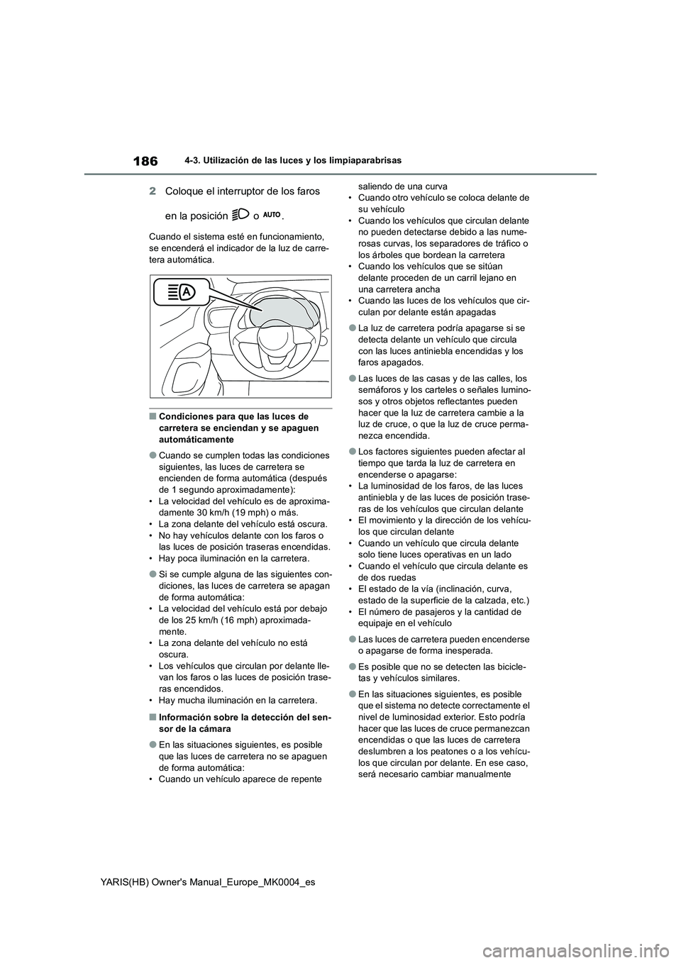 TOYOTA YARIS HATCHBACK 2021  Manual del propietario (in Spanish) 186
YARIS(HB) Owners Manual_Europe_MK0004_es
4-3. Utilización de las luces y los limpiaparabrisas
2Coloque el interruptor de los faros 
en la posición   o  .
Cuando el sistema esté en funcionamien
