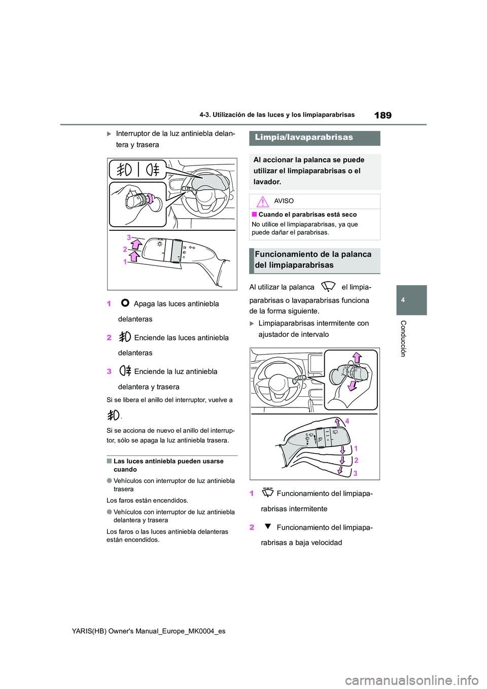 TOYOTA YARIS HATCHBACK 2021  Manual del propietario (in Spanish) 189
4
YARIS(HB) Owners Manual_Europe_MK0004_es
4-3. Utilización de las luces y los limpiaparabrisas
Conducción
Interruptor de la luz antiniebla delan- 
tera y trasera 
1  Apaga las luces antinie