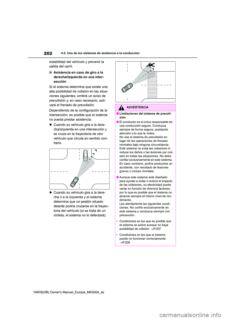 TOYOTA YARIS HATCHBACK 2021  Manual del propietario (in Spanish) 202
YARIS(HB) Owners Manual_Europe_MK0004_es
4-5. Uso de los sistemas de asistencia a la conducción
estabilidad del vehículo y prevenir la  
salida del carril.
■Asistencia en caso de giro a la 
d