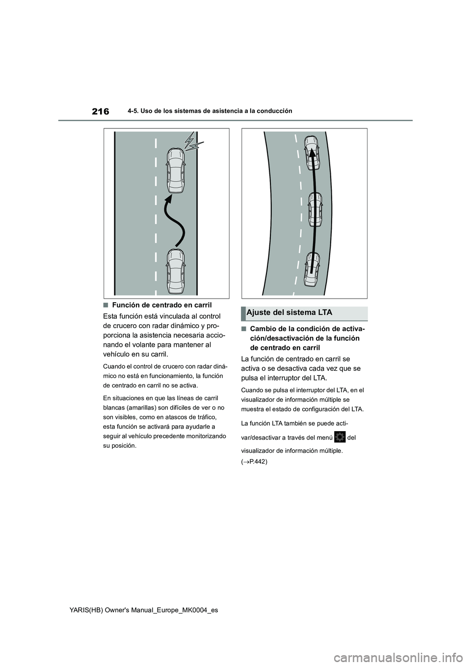 TOYOTA YARIS HATCHBACK 2021  Manual del propietario (in Spanish) 216
YARIS(HB) Owners Manual_Europe_MK0004_es
4-5. Uso de los sistemas de asistencia a la conducción
■Función de centrado en carril
Esta función está vinculada al control 
de crucero con radar d