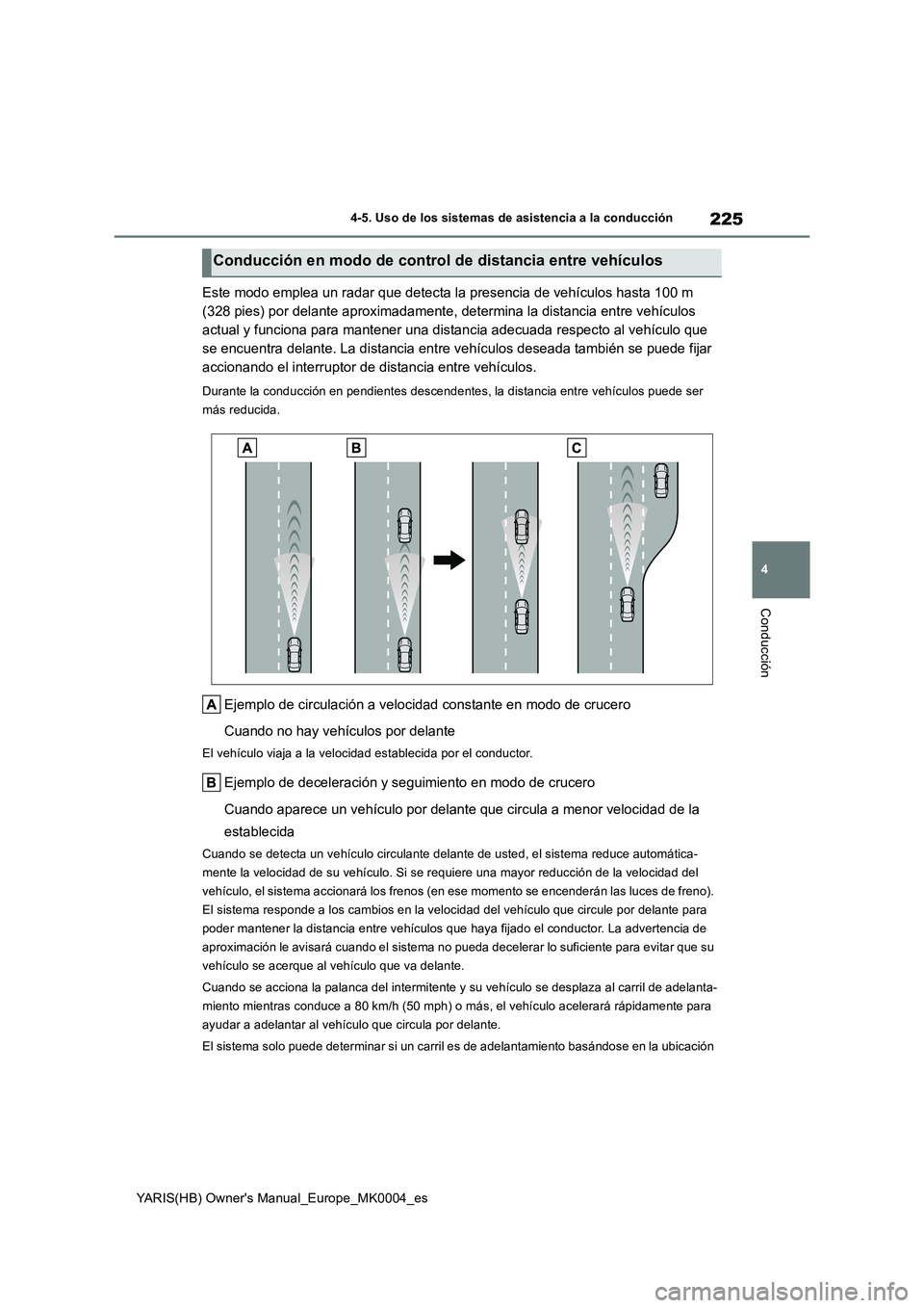TOYOTA YARIS HATCHBACK 2021  Manual del propietario (in Spanish) 225
4
YARIS(HB) Owners Manual_Europe_MK0004_es
4-5. Uso de los sistemas de asistencia a la conducción
Conducción
Este modo emplea un radar que detecta la presencia de vehículos hasta 100 m 
(328 p