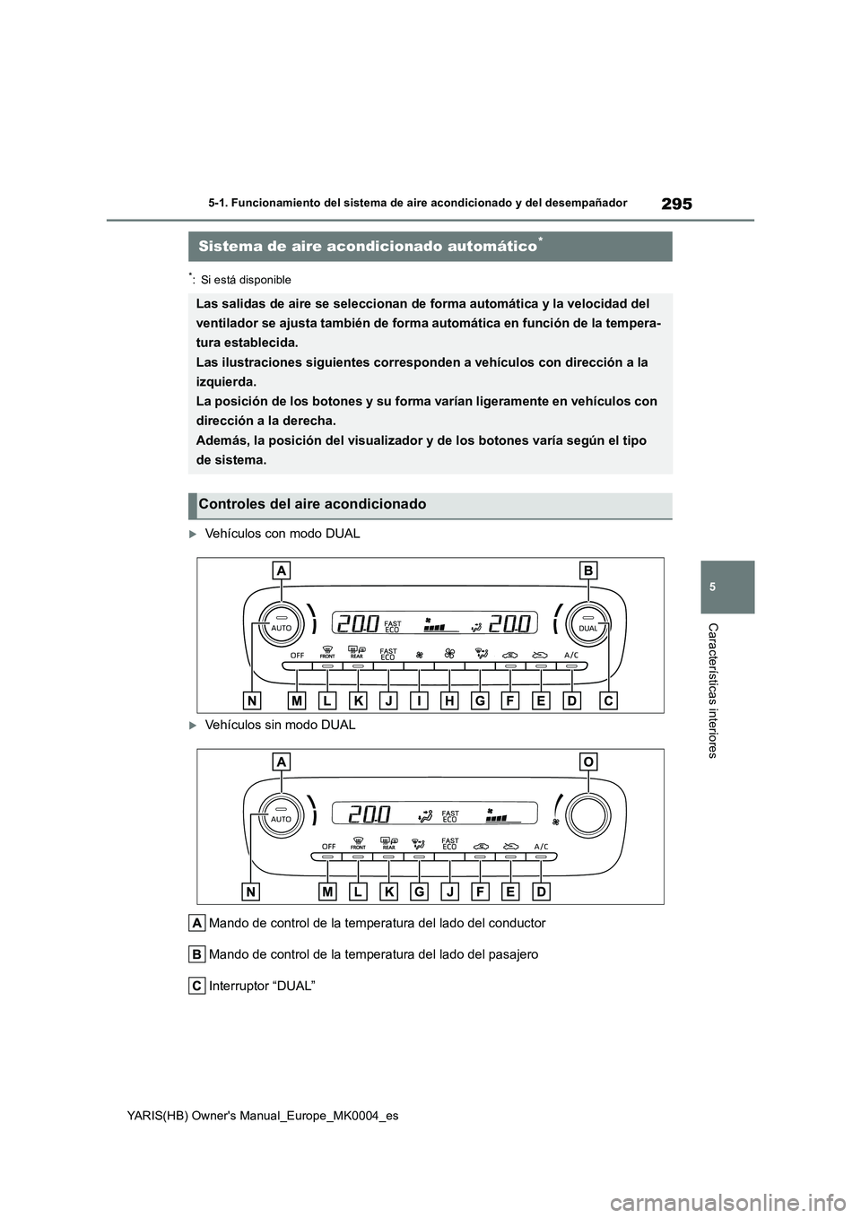 TOYOTA YARIS HATCHBACK 2021  Manual del propietario (in Spanish) 295
5
YARIS(HB) Owners Manual_Europe_MK0004_es
5-1. Funcionamiento del sistema de aire acondicionado y del desempañador
Características interiores
*: Si está disponible
Vehículos con modo DUAL
