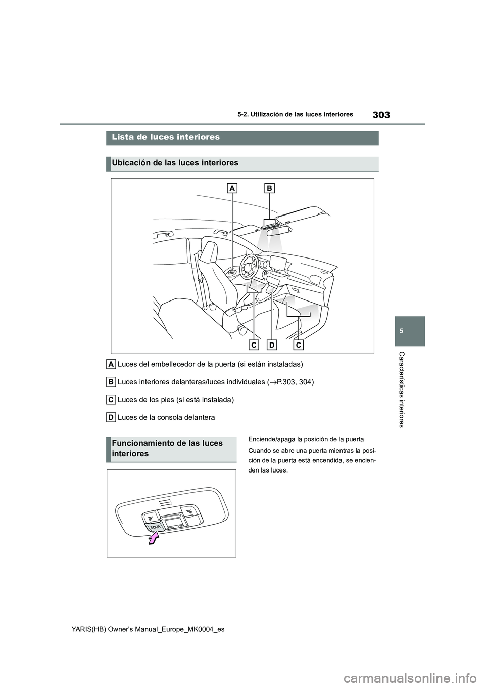 TOYOTA YARIS HATCHBACK 2021  Manual del propietario (in Spanish) 303
5
YARIS(HB) Owners Manual_Europe_MK0004_es
5-2. Utilización de las luces interiores
Características interiores
5-2.Utiliz ación de la s luc es in teriores
Luces del embellecedor de la puerta (