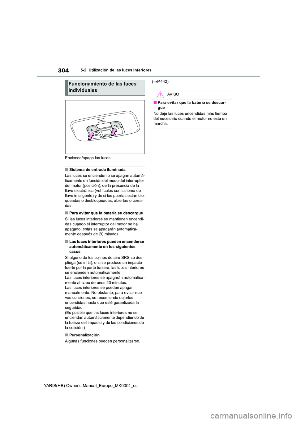 TOYOTA YARIS HATCHBACK 2021  Manual del propietario (in Spanish) 304
YARIS(HB) Owners Manual_Europe_MK0004_es
5-2. Utilización de las luces interiores 
Enciende/apaga las luces
■Sistema de entrada iluminada 
Las luces se encienden o se apagan automá- 
ticament
