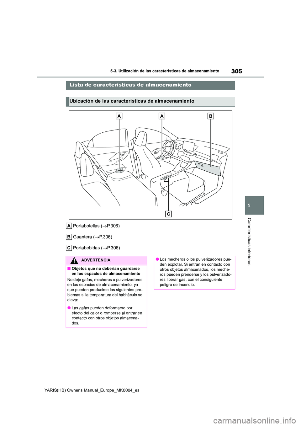 TOYOTA YARIS HATCHBACK 2021  Manual del propietario (in Spanish) 305
5
YARIS(HB) Owners Manual_Europe_MK0004_es
5-3. Utilización de las características de almacenamiento
Características interiores
5-3.Utiliz ación de la s característic as de almacen amie nto
