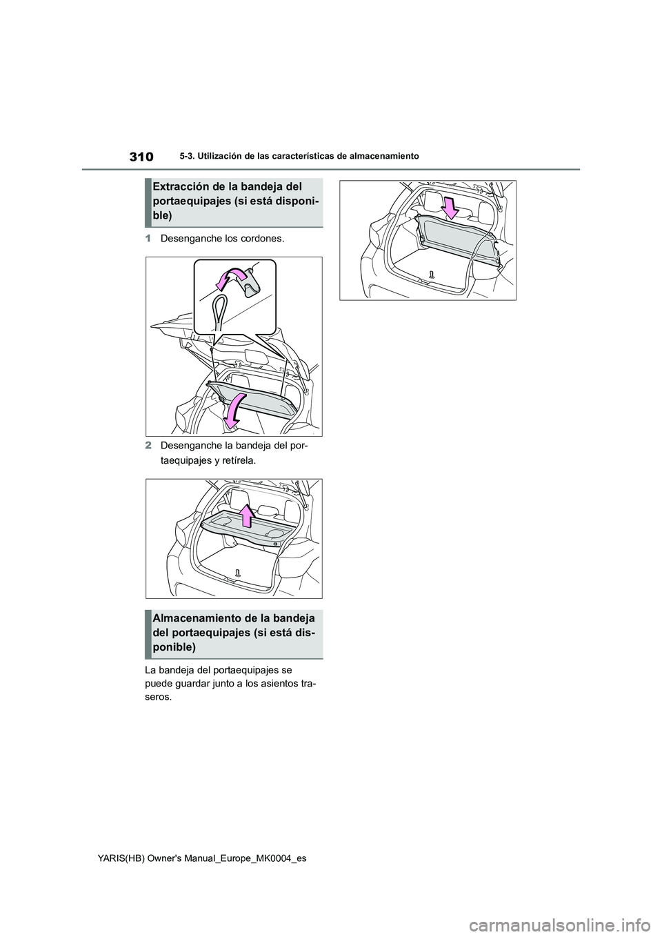 TOYOTA YARIS HATCHBACK 2021  Manual del propietario (in Spanish) 310
YARIS(HB) Owners Manual_Europe_MK0004_es
5-3. Utilización de las características de almacenamiento
1Desenganche los cordones.
2Desenganche la bandeja del por-
taequipajes y retírela.
La bandej